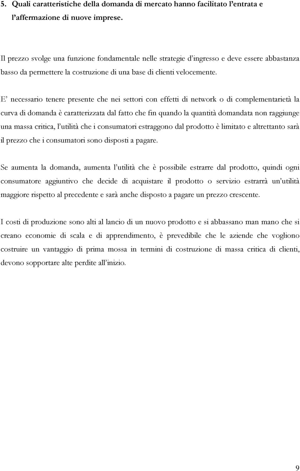 E necessario tenere presente che nei settori con effetti di network o di complementarietà la curva di domanda è caratterizzata dal fatto che fin quando la quantità domandata non raggiunge una massa