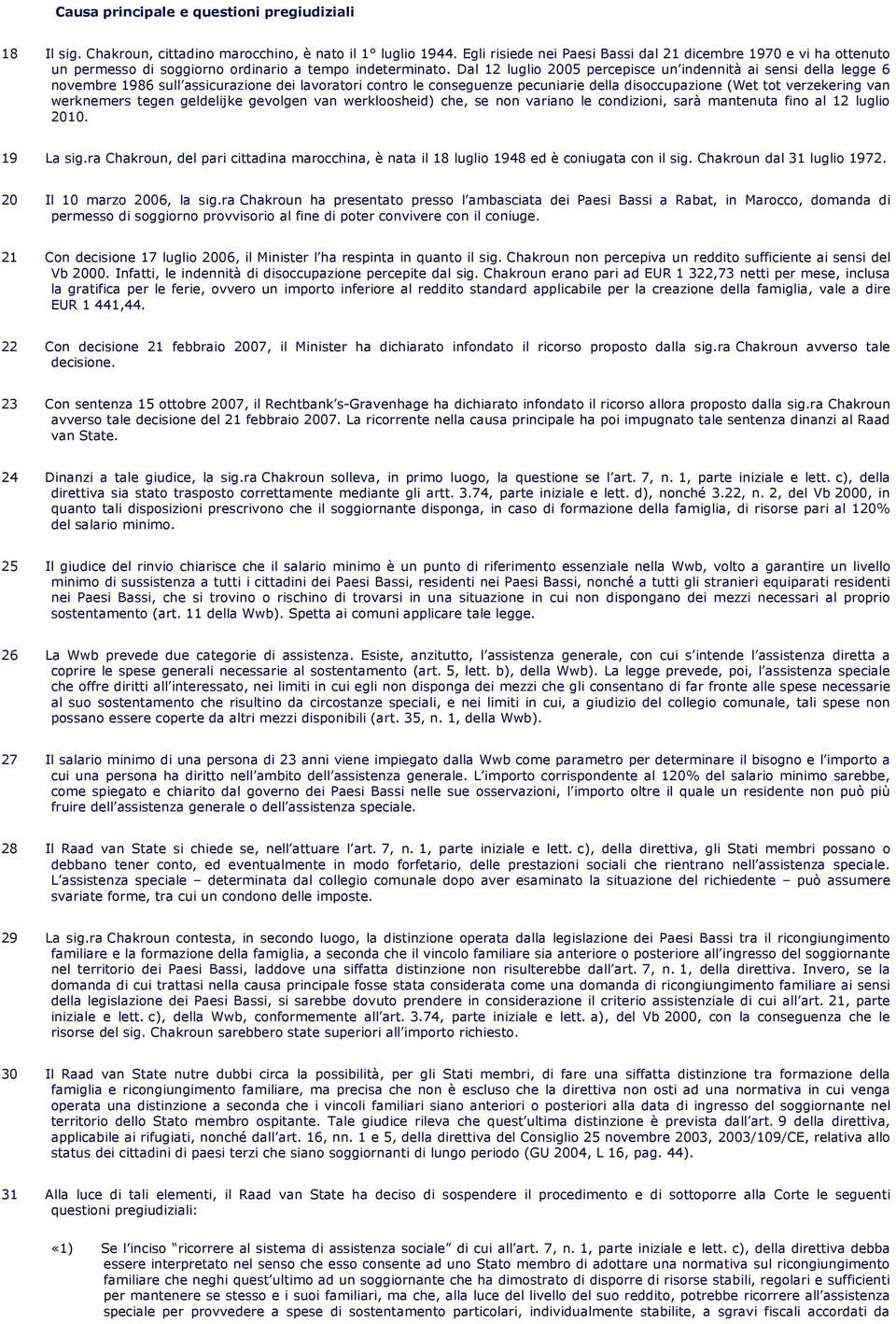 Dal 12 luglio 2005 percepisce un indennità ai sensi della legge 6 novembre 1986 sull assicurazione dei lavoratori contro le conseguenze pecuniarie della disoccupazione (Wet tot verzekering van