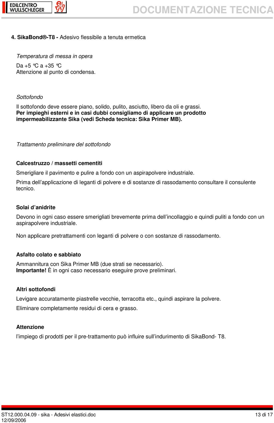 Per impieghi esterni e in casi dubbi consigliamo di applicare un prodotto impermeabilizzante Sika (vedi Scheda tecnica: Sika Primer MB).