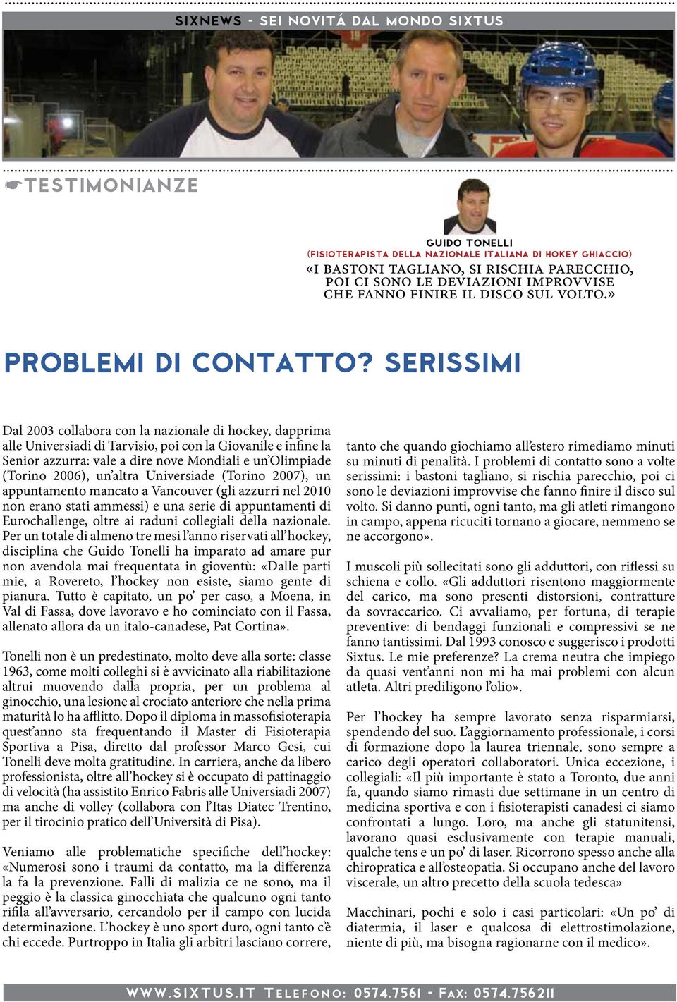 serissimi Dal 2003 collabora con la nazionale di hockey, dapprima alle Universiadi di Tarvisio, poi con la Giovanile e infine la Senior azzurra: vale a dire nove Mondiali e un Olimpiade (Torino