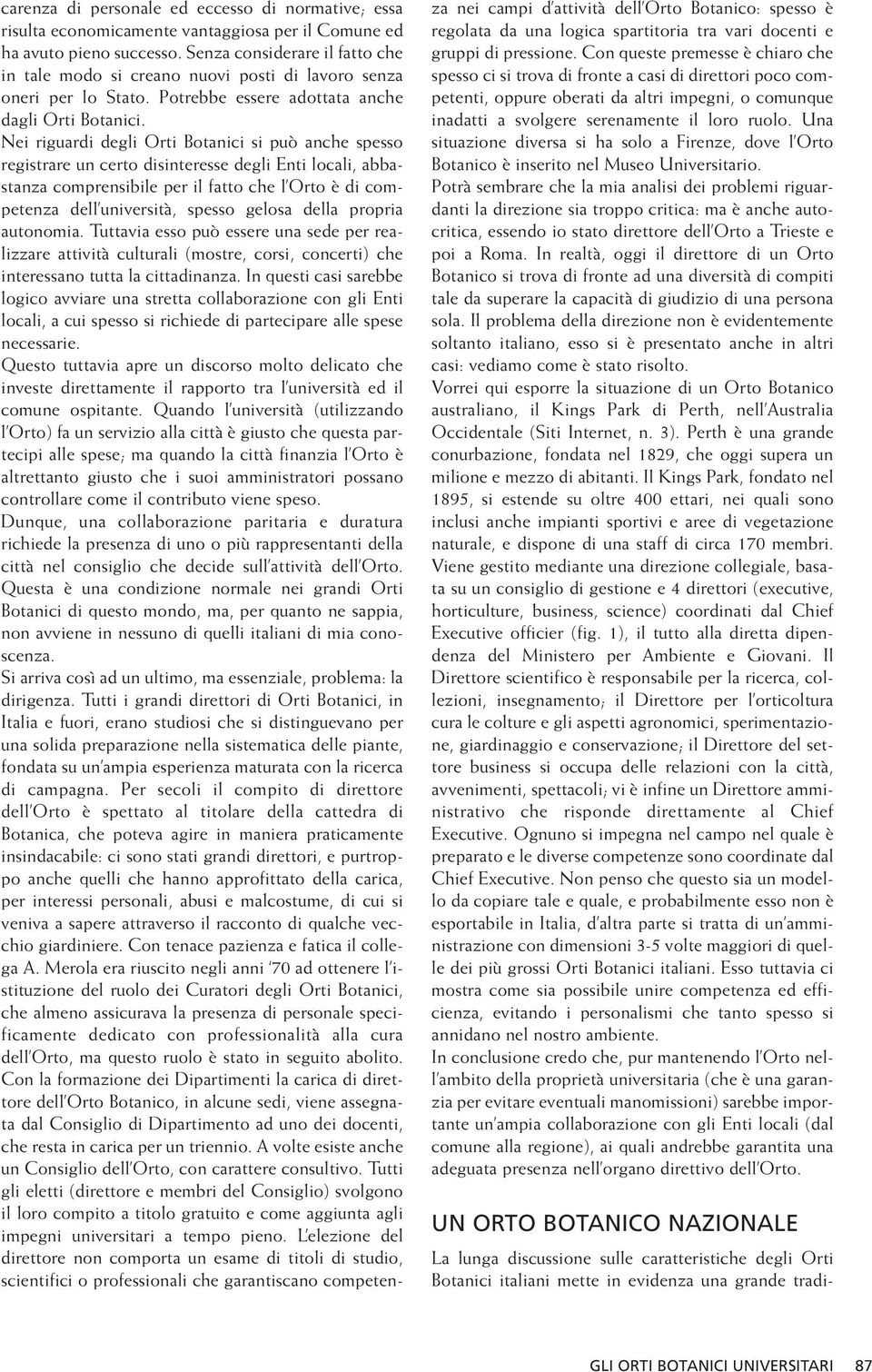 Nei riguardi degli Orti Botanici si può anche spesso registrare un certo disinteresse degli Enti locali, abbastanza comprensibile per il fatto che l Orto è di competenza dell università, spesso