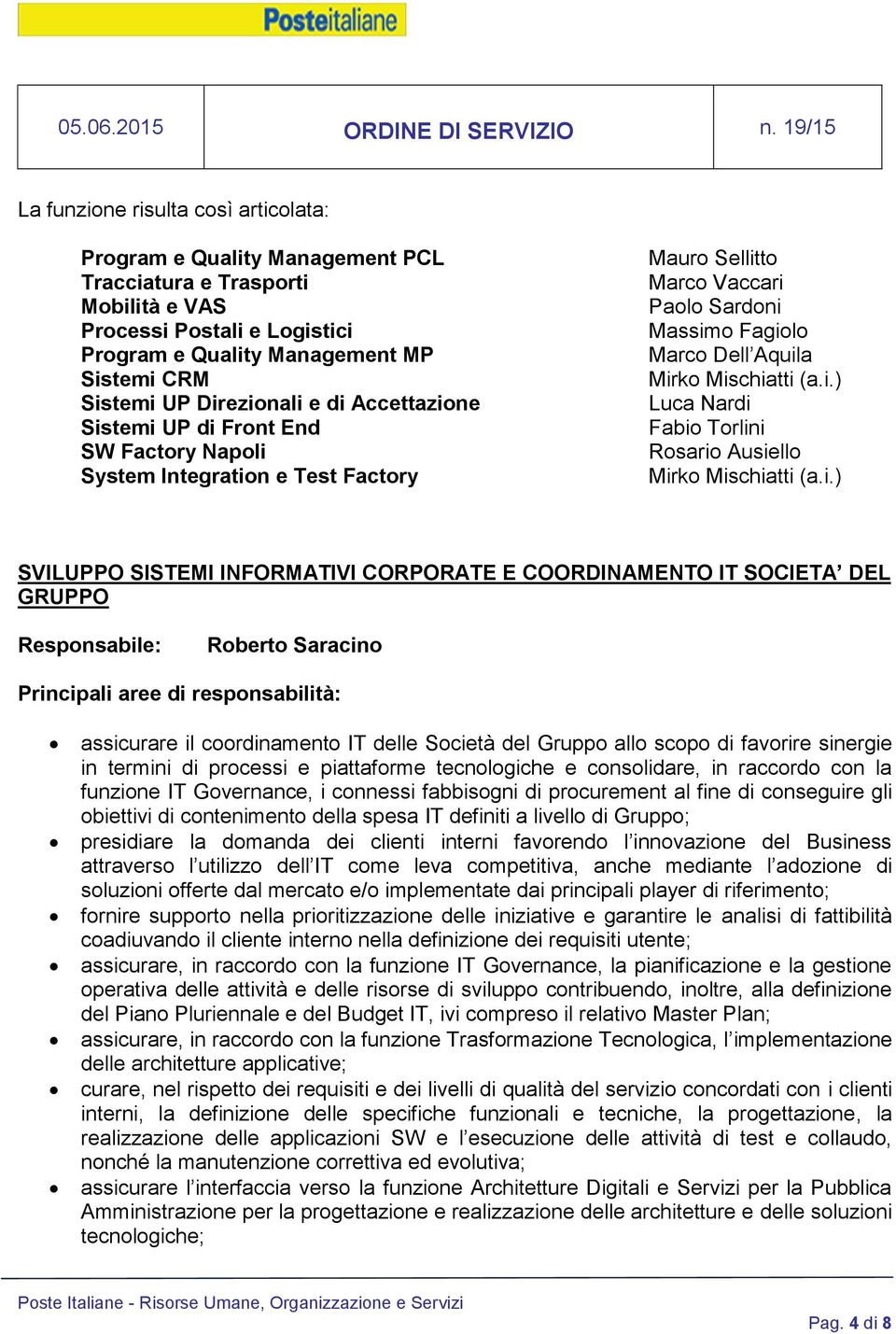 i.) SVILUPPO SISTEMI INFORMATIVI CORPORATE E COORDINAMENTO IT SOCIETA DEL GRUPPO Roberto Saracino assicurare il coordinamento IT delle Società del Gruppo allo scopo di favorire sinergie in termini di