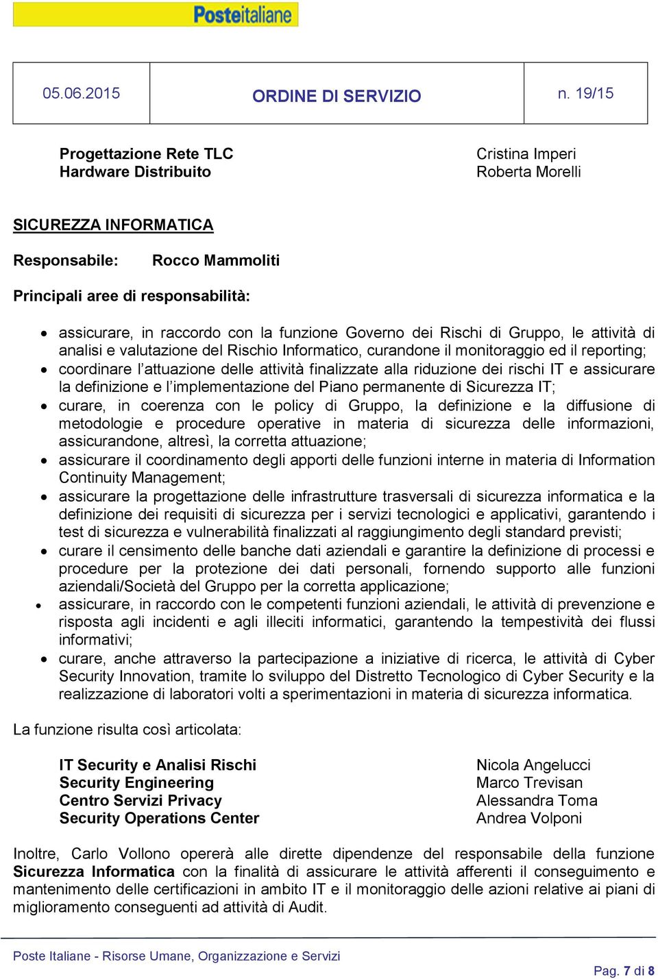 l implementazione del Piano permanente di Sicurezza IT; curare, in coerenza con le policy di Gruppo, la definizione e la diffusione di metodologie e procedure operative in materia di sicurezza delle