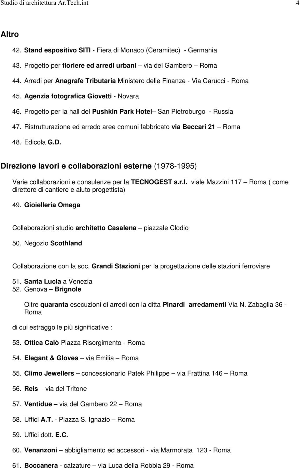 Ristrutturazione ed arredo aree comuni fabbricato via Beccari 21 Roma 48. Edicola G.D. Direzione lavori e collaborazioni esterne (1978-1995) Varie collaborazioni e consulenze per la TECNOGEST s.r.l. viale Mazzini 117 Roma ( come direttore di cantiere e aiuto progettista) 49.