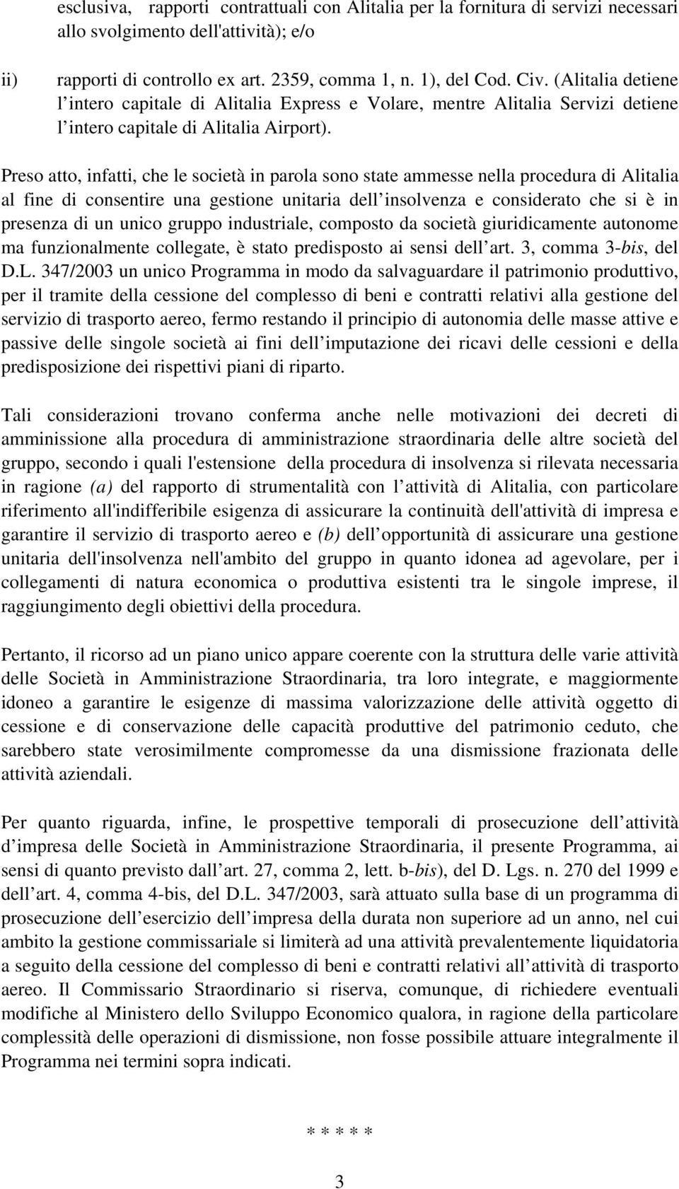 Preso atto, infatti, che le società in parola sono state ammesse nella procedura di Alitalia al fine di consentire una gestione unitaria dell insolvenza e considerato che si è in presenza di un unico