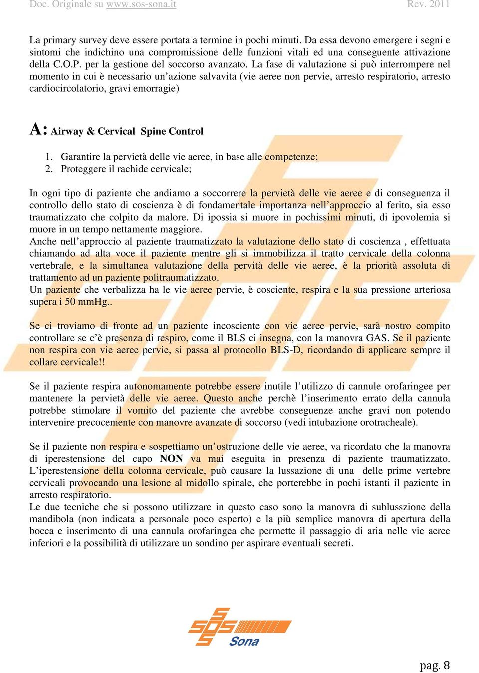 La fase di valutazione si può interrompere nel momento in cui è necessario un azione salvavita (vie aeree non pervie, arresto respiratorio, arresto cardiocircolatorio, gravi emorragie) A: Airway &