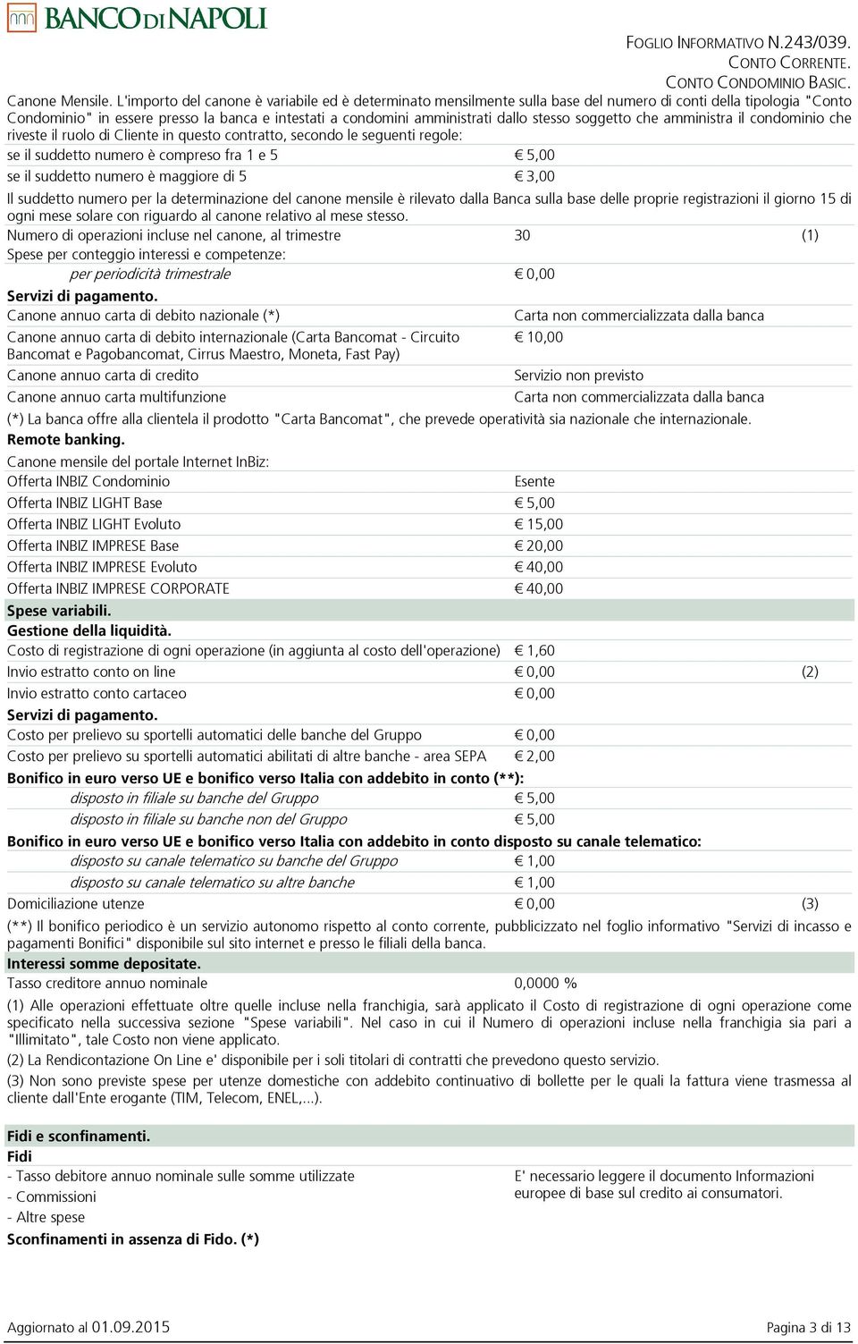 stesso soggetto che amministra il condominio che riveste il ruolo di Cliente in questo contratto, secondo le seguenti regole: se il suddetto numero è compreso fra 1 e 5 5,00 se il suddetto numero è