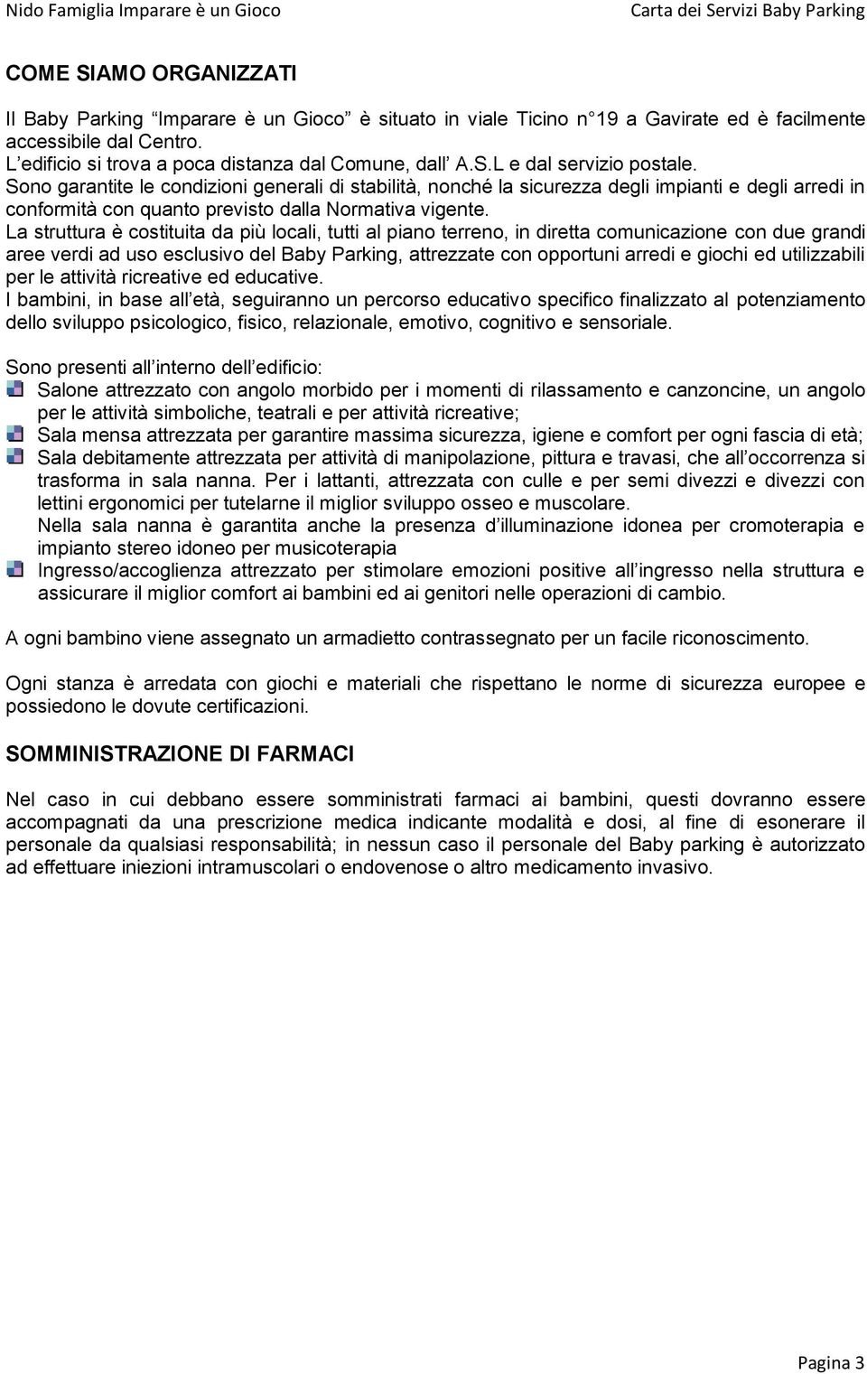 La struttura è costituita da più locali, tutti al piano terreno, in diretta comunicazione con due grandi aree verdi ad uso esclusivo del Baby Parking, attrezzate con opportuni arredi e giochi ed