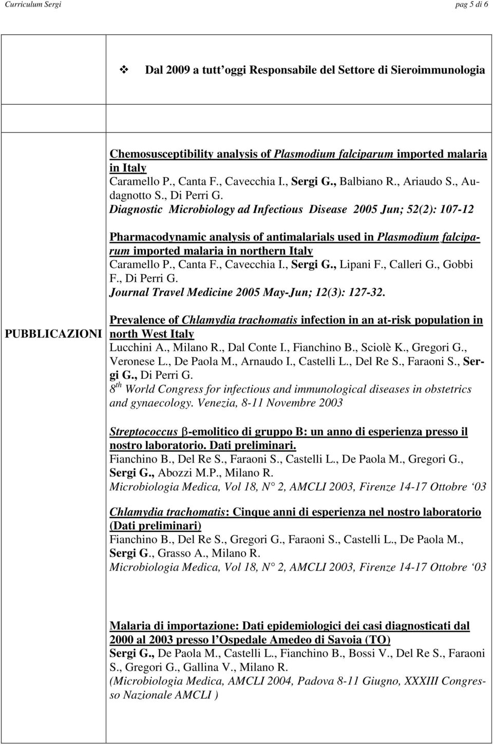 Diagnostic Microbiology ad Infectious Disease 2005 Jun; 52(2): 107-12 Pharmacodynamic analysis of antimalarials used in Plasmodium falciparum imported malaria in northern Italy Caramello P., Canta F.