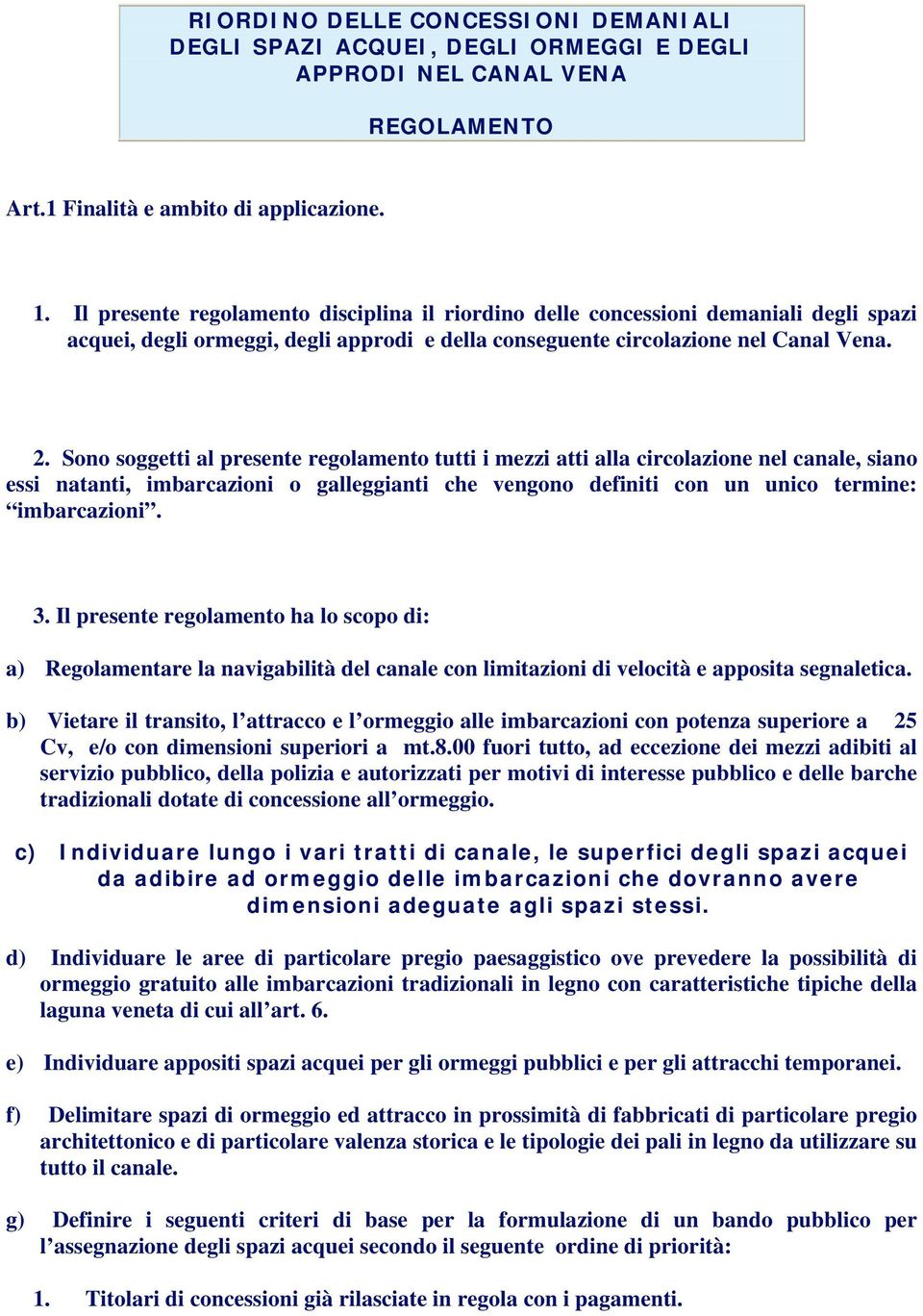 Sono soggetti al presente regolamento tutti i mezzi atti alla circolazione nel canale, siano essi natanti, imbarcazioni o galleggianti che vengono definiti con un unico termine: imbarcazioni. 3.