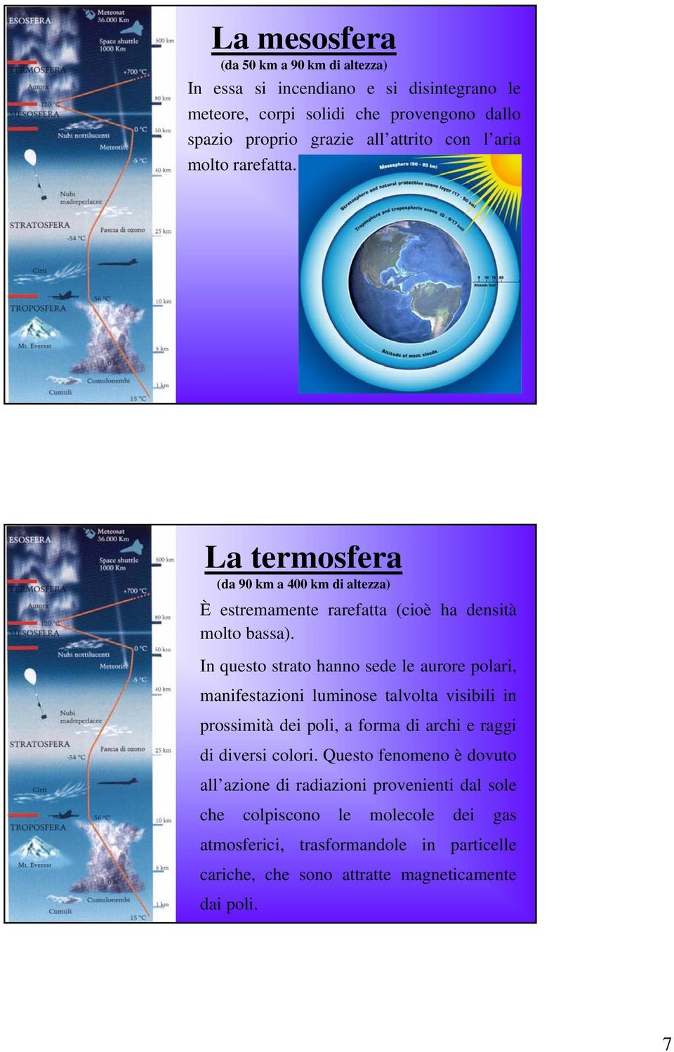 In questo strato hanno sede le aurore polari, manifestazioni luminose talvolta visibili in prossimità dei poli, a forma di archi e raggi di diversi colori.