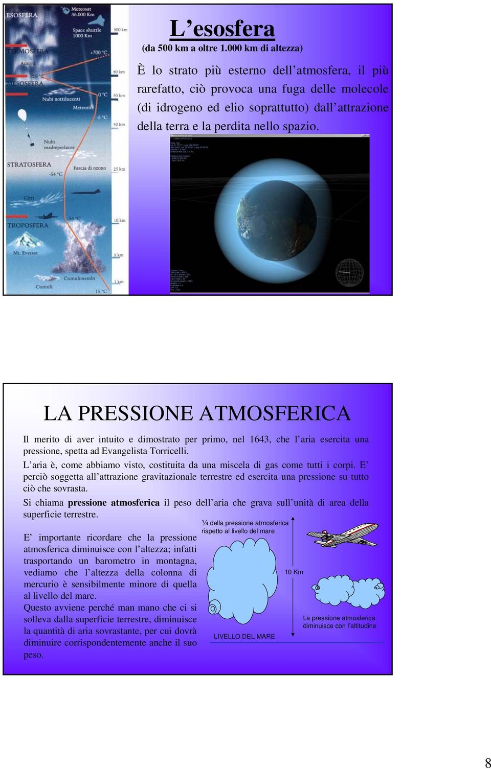 spazio. LA PRESSIONE ATMOSFERICA Il merito di aver intuito e dimostrato per primo, nel 1643, che l aria esercita una pressione, spetta ad Evangelista Torricelli.