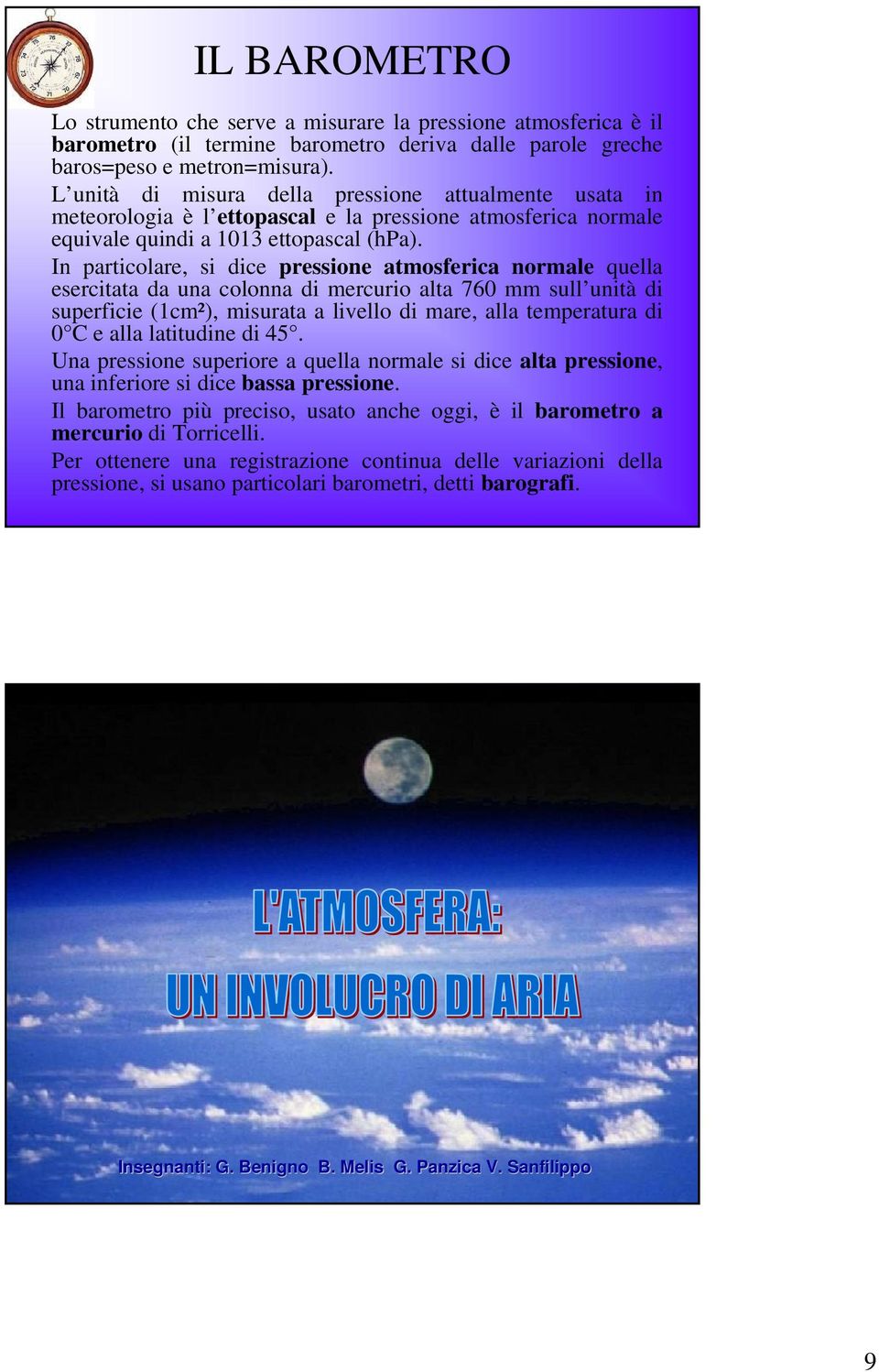 In particolare, si dice pressione atmosferica normale quella esercitata da una colonna di mercurio alta 760 mm sull unità di superficie (1cm²), misurata a livello di mare, alla temperatura di 0 C e