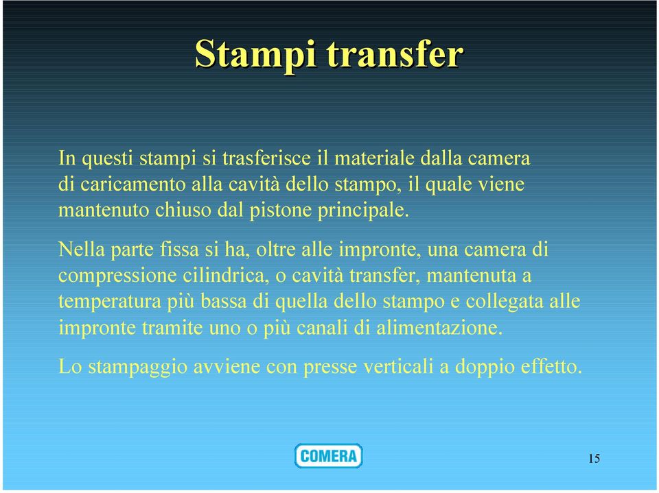 Nella parte fissa si ha, oltre alle impronte, una camera di compressione cilindrica, o cavità transfer, mantenuta a