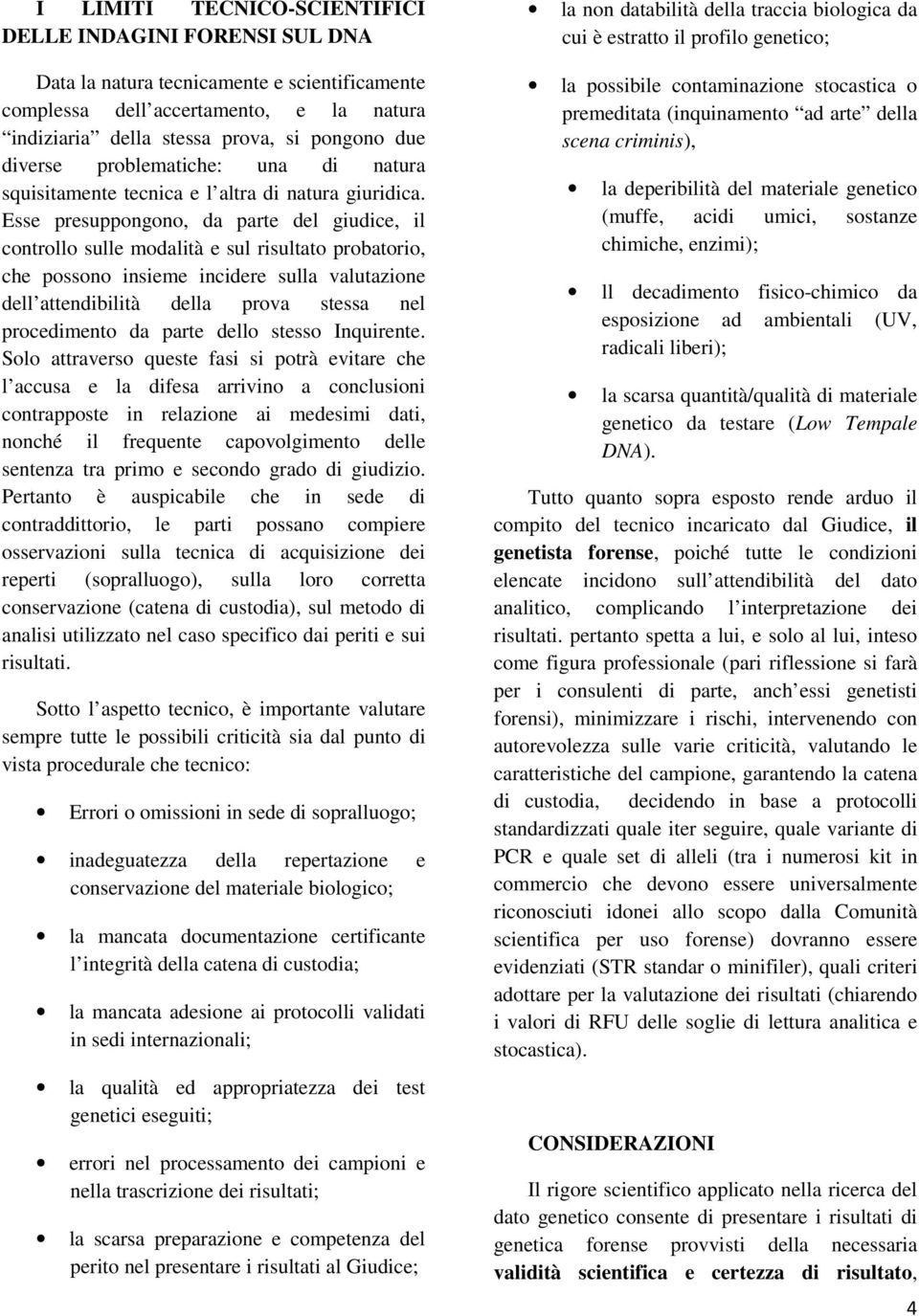 Esse presuppongono, da parte del giudice, il controllo sulle modalità e sul risultato probatorio, che possono insieme incidere sulla valutazione dell attendibilità della prova stessa nel procedimento