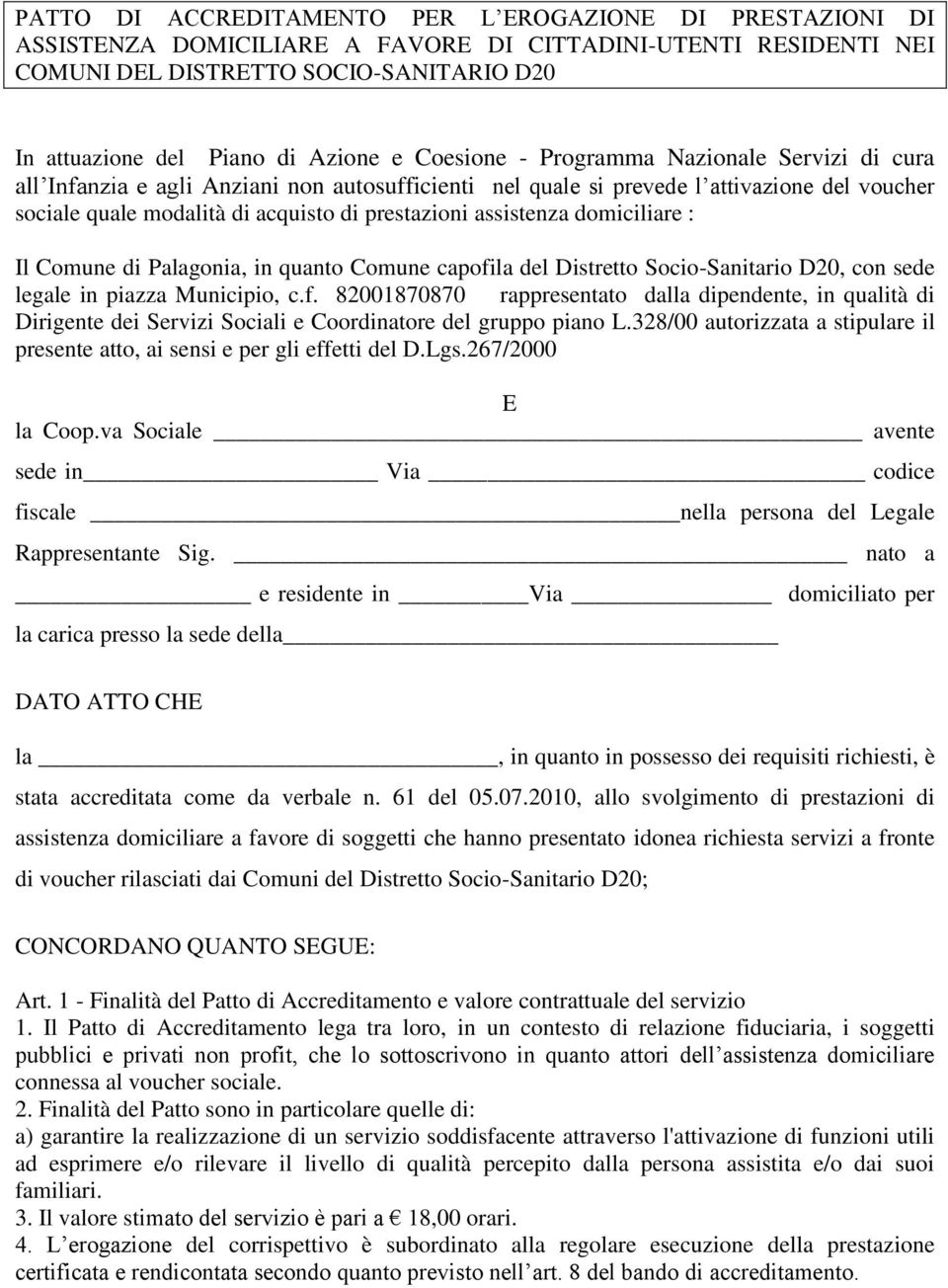 assistenza domiciliare : Il Comune di Palagonia, in quanto Comune capofila del Distretto Socio-Sanitario D20, con sede legale in piazza Municipio, c.f. 82001870870 rappresentato dalla dipendente, in qualità di Dirigente dei Servizi Sociali e Coordinatore del gruppo piano L.