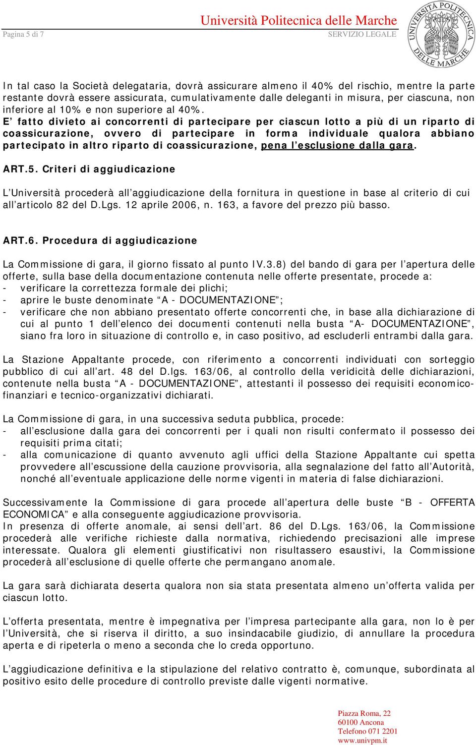 E fatto divieto ai concorrenti di partecipare per ciascun lotto a più di un riparto di coassicurazione, ovvero di partecipare in forma individuale qualora abbiano partecipato in altro riparto di