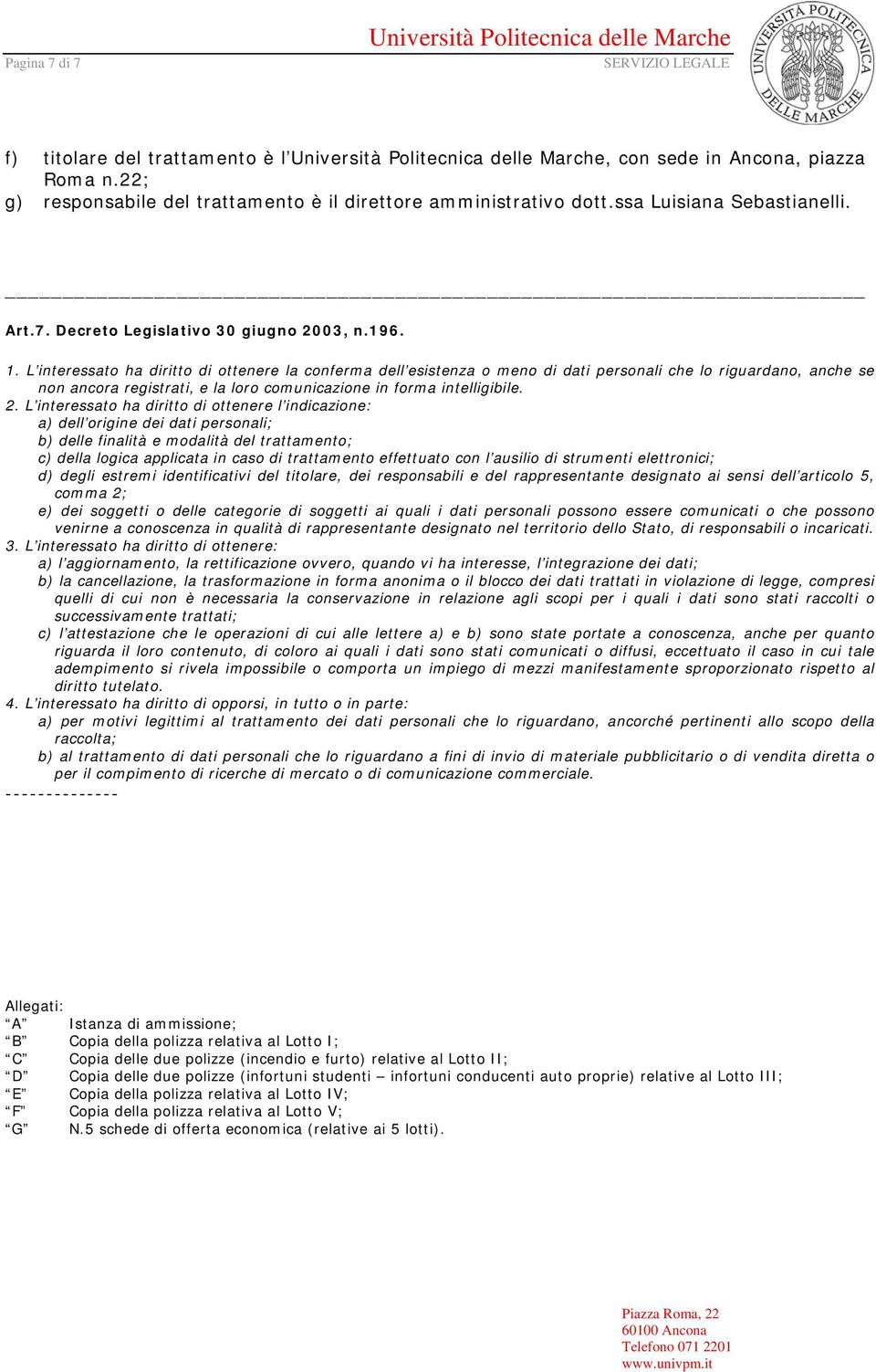 L interessato ha diritto di ottenere l indicazione: a) dell origine dei dati personali; b) delle finalità e modalità del trattamento; c) della logica applicata in caso di trattamento effettuato con l