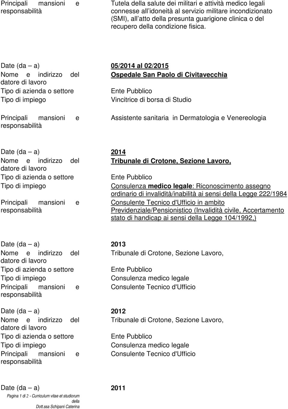 Date (da a) 05/2014 al 02/2015 Nome e indirizzo del Ospedale San Paolo di Civitavecchia Vincitrice di borsa di Studio Principali mansioni e Assistente sanitaria in Dermatologia e Venereologia Date