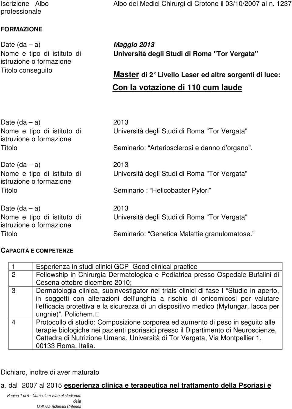 di luce: Con la votazione di 110 cum laude Date (da a) 2013 Nome e tipo di istituto di Università degli Studi di Roma "Tor Vergata" istruzione o formazione Titolo Seminario: Arteriosclerosi e danno d