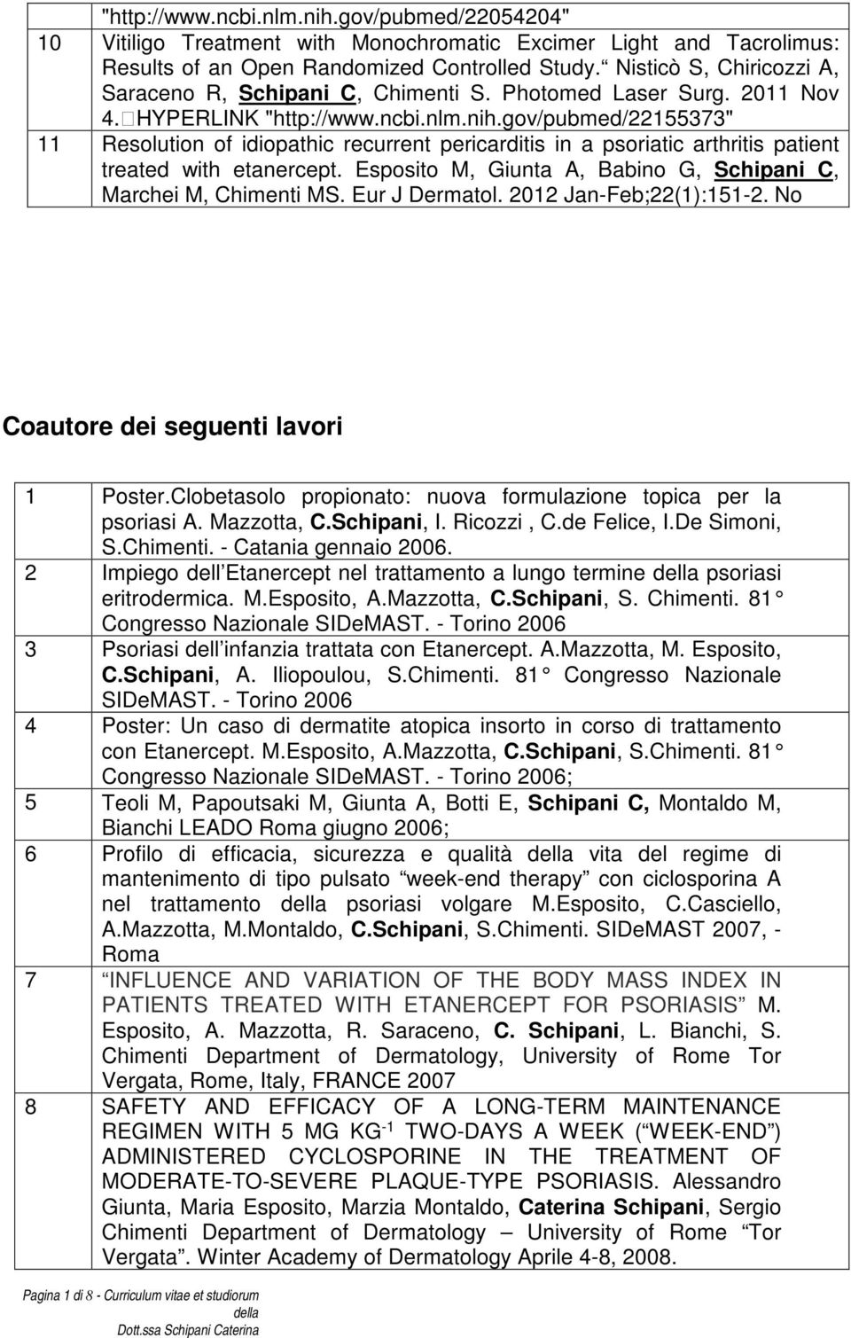 gov/pubmed/22155373" 11 Resolution of idiopathic recurrent pericarditis in a psoriatic arthritis patient treated with etanercept. Esposito M, Giunta A, Babino G, Schipani C, Marchei M, Chimenti MS.