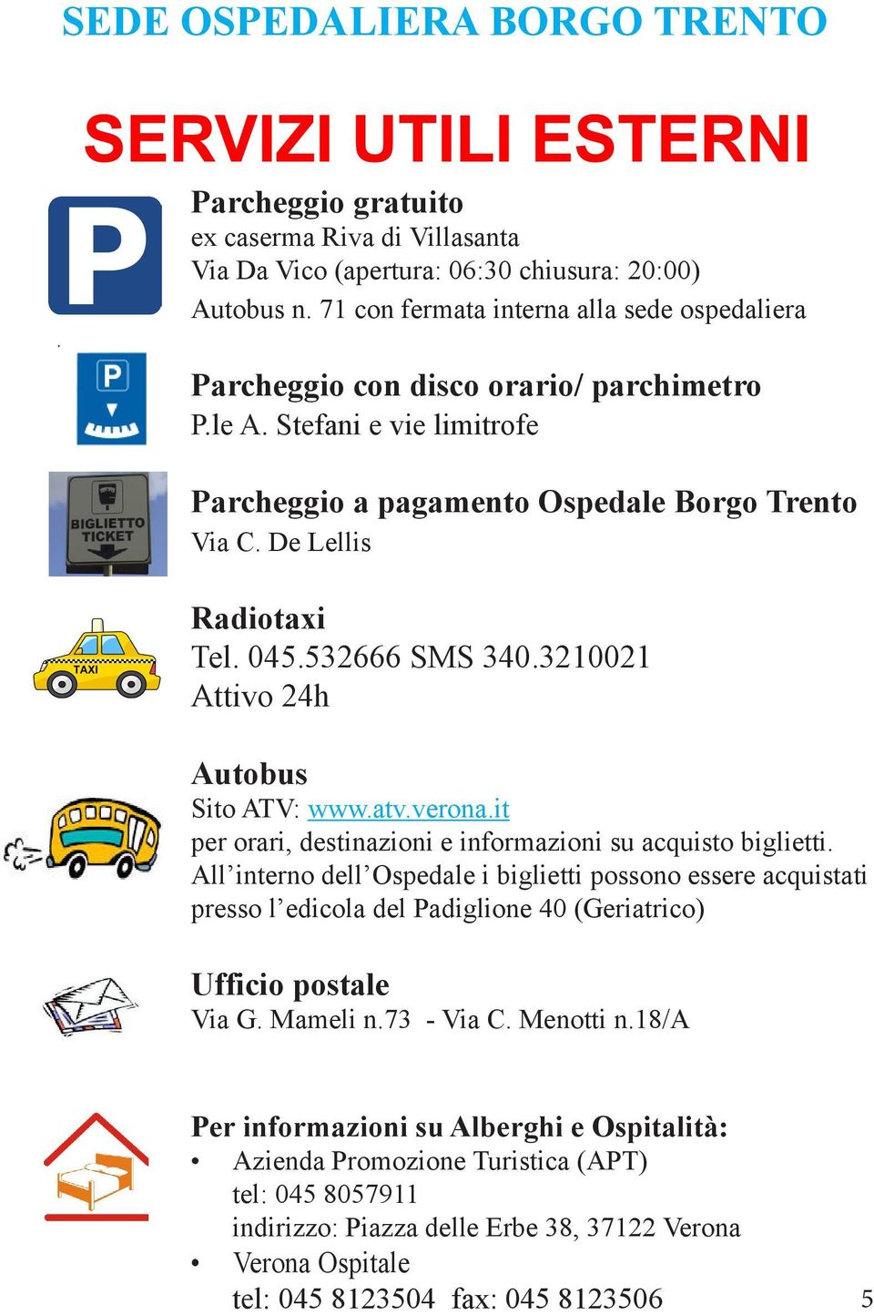 532666 SMS 340.3210021 Attivo 24h Autobus Sito ATV: www.atv.verona.it per orari, destinazioni e informazioni su acquisto biglietti.