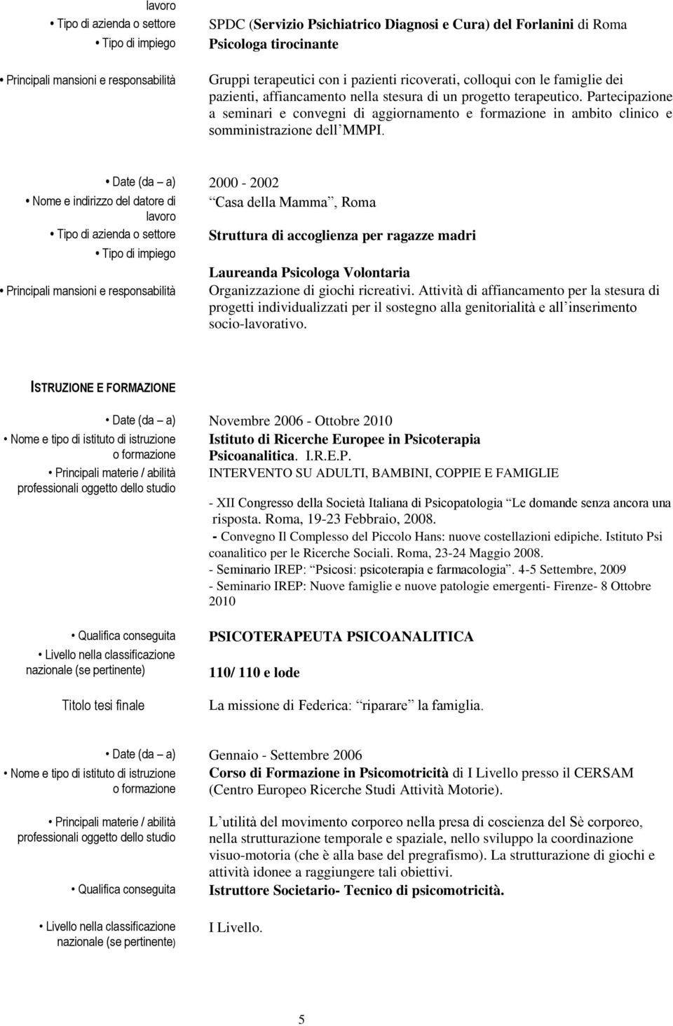 Date (da a) 2000-2002 Casa della Mamma, Roma Struttura di accoglienza per ragazze madri Laureanda Psicologa Volontaria Organizzazione di giochi ricreativi.