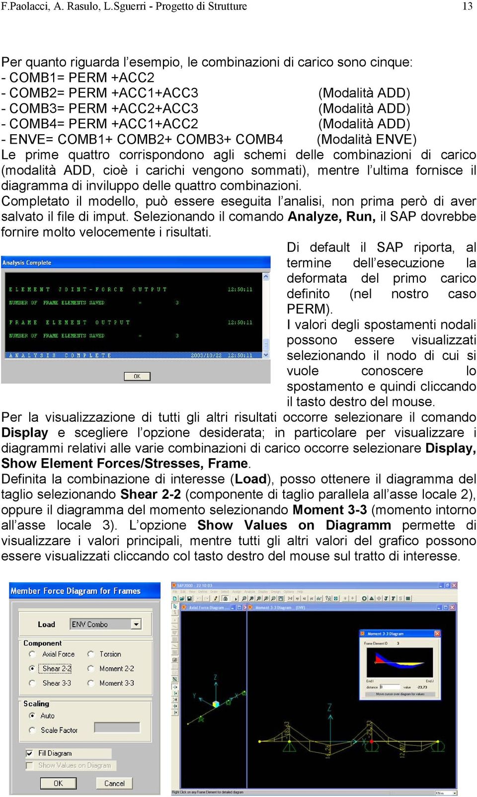 ADD) - COMB4= PERM +ACC1+ACC2 (Modalità ADD) - ENVE= COMB1+ COMB2+ COMB3+ COMB4 (Modalità ENVE) Le prime quattro corrispondono agli schemi delle combinazioni di carico (modalità ADD, cioè i carichi