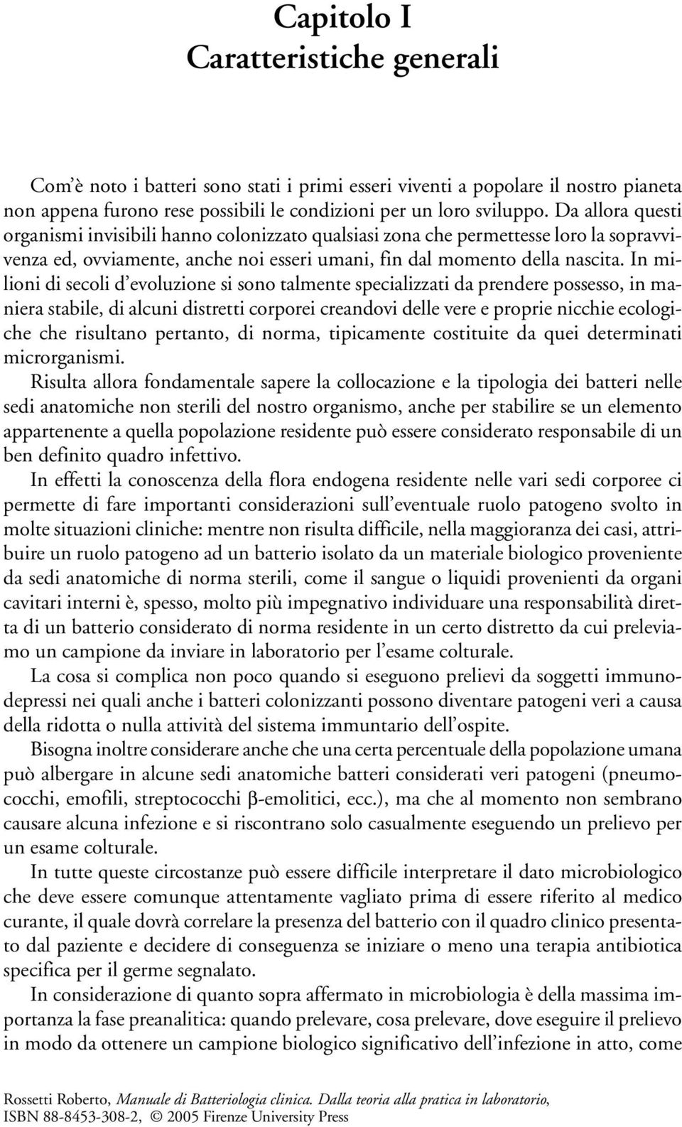 In milioni di secoli d evoluzione si sono talmente specializzati da prendere possesso, in maniera stabile, di alcuni distretti corporei creandovi delle vere e proprie nicchie ecologiche che risultano