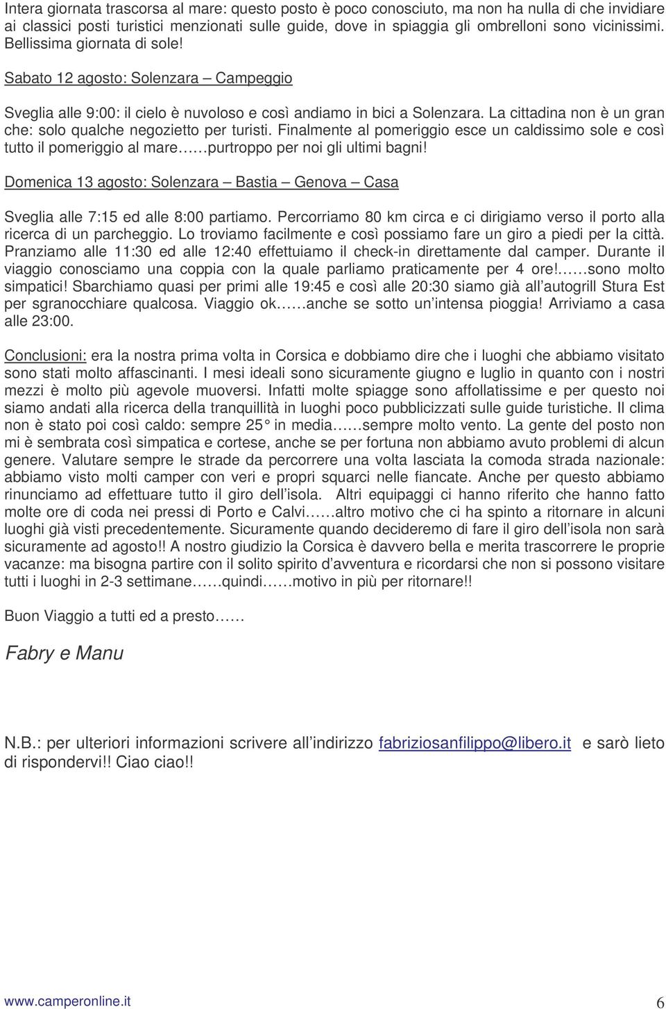 La cittadina non è un gran che: solo qualche negozietto per turisti. Finalmente al pomeriggio esce un caldissimo sole e così tutto il pomeriggio al mare purtroppo per noi gli ultimi bagni!