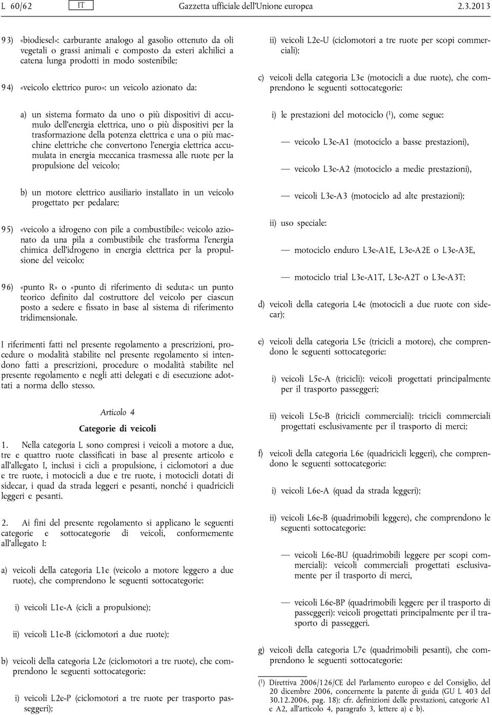 un veicolo azionato da: ii) veicoli L2e-U (ciclomotori a tre ruote per scopi commerciali); c) veicoli della categoria L3e (motocicli a due ruote), che comprendono le seguenti sottocategorie: a) un