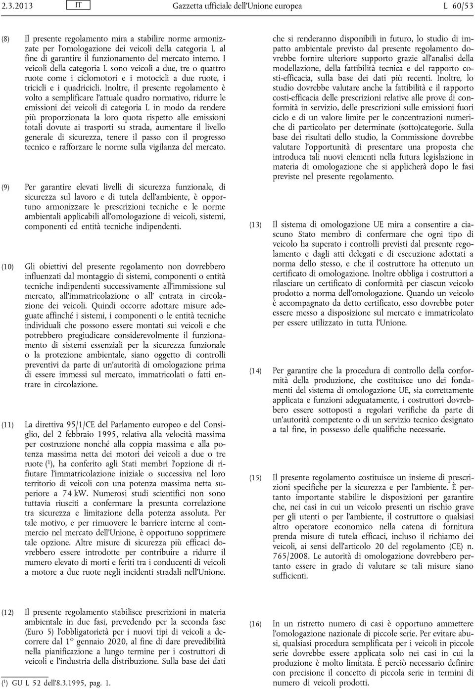 Inoltre, il presente regolamento è volto a semplificare l attuale quadro normativo, ridurre le emissioni dei veicoli di categoria L in modo da rendere più proporzionata la loro quota rispetto alle