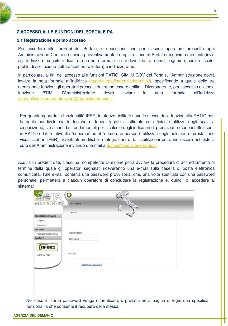 Portale medesimo mediante invio agli indirizzi di seguito indicati di una nota formale in cui deve fornire: nome, cognome, codice fiscale, profilo di abilitazione (lettura/scrittura o lettura) e