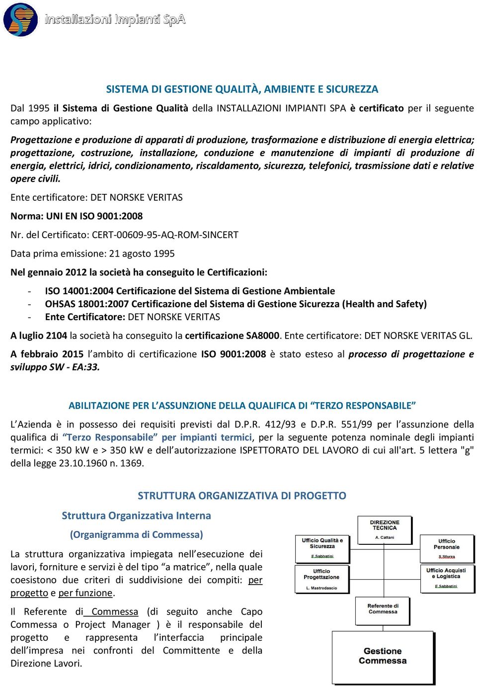 idrici, condizionamento, riscaldamento, sicurezza, telefonici, trasmissione dati e relative opere civili. Ente certificatore: DET NORSKE VERITAS Norma: UNI EN ISO 9001:2008 Nr.