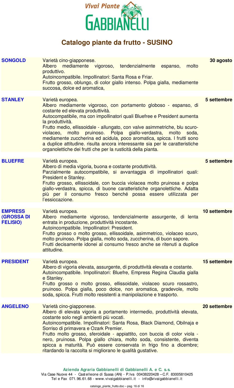 Polpa gialla, mediamente succosa, dolce ed aromatica, Varietà europea. Albero mediamente vigoroso, con portamento globoso - espanso, di costante ed elevata produttività.