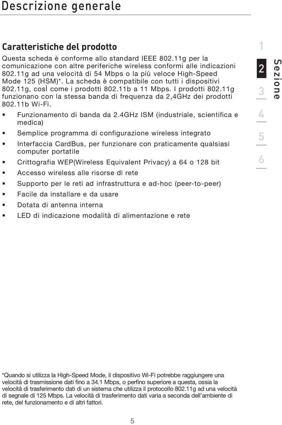 11g funzionano con la stessa banda di frequenza da 2,4GHz dei prodotti 802.11b Wi-Fi. Funzionamento di banda da 2.