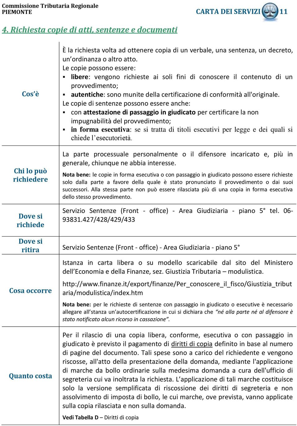 Le copie possono essere: libere: vengono richieste ai soli fini di conoscere il contenuto di un provvedimento; autentiche: sono munite della certificazione di conformità all'originale.