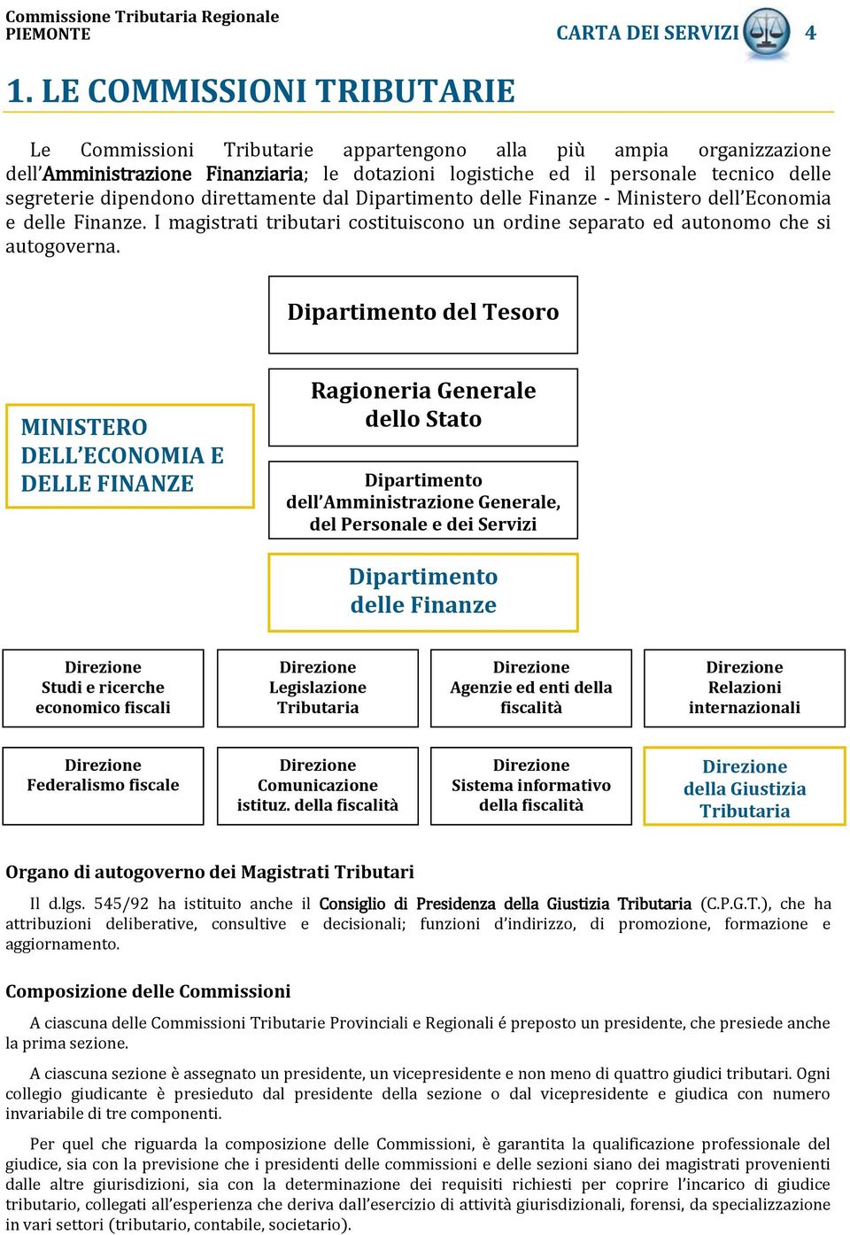 dipendono direttamente dal Dipartimento delle Finanze - Ministero dell Economia e delle Finanze. I magistrati tributari costituiscono un ordine separato ed autonomo che si autogoverna.