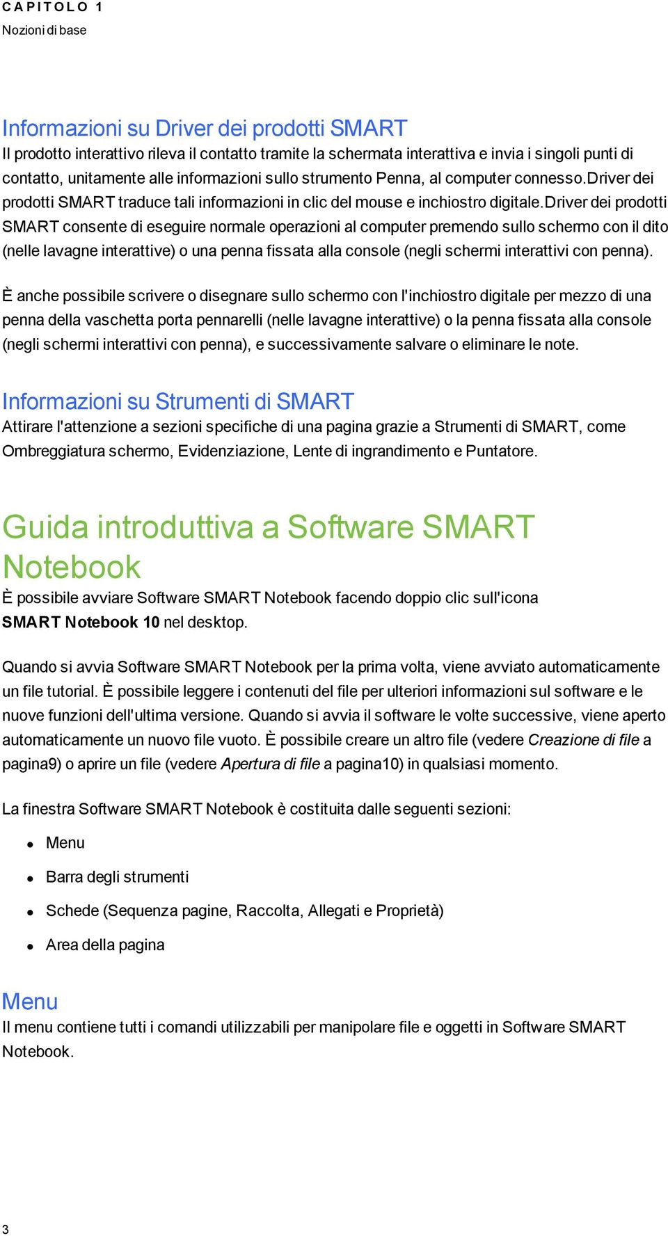 driver dei prdtti SMART cnsente di eseuire nrmale perazini al cmputer premend sull scherm cn il dit (nelle lavane interattive) una penna fissata alla cnsle (neli schermi interattivi cn penna).