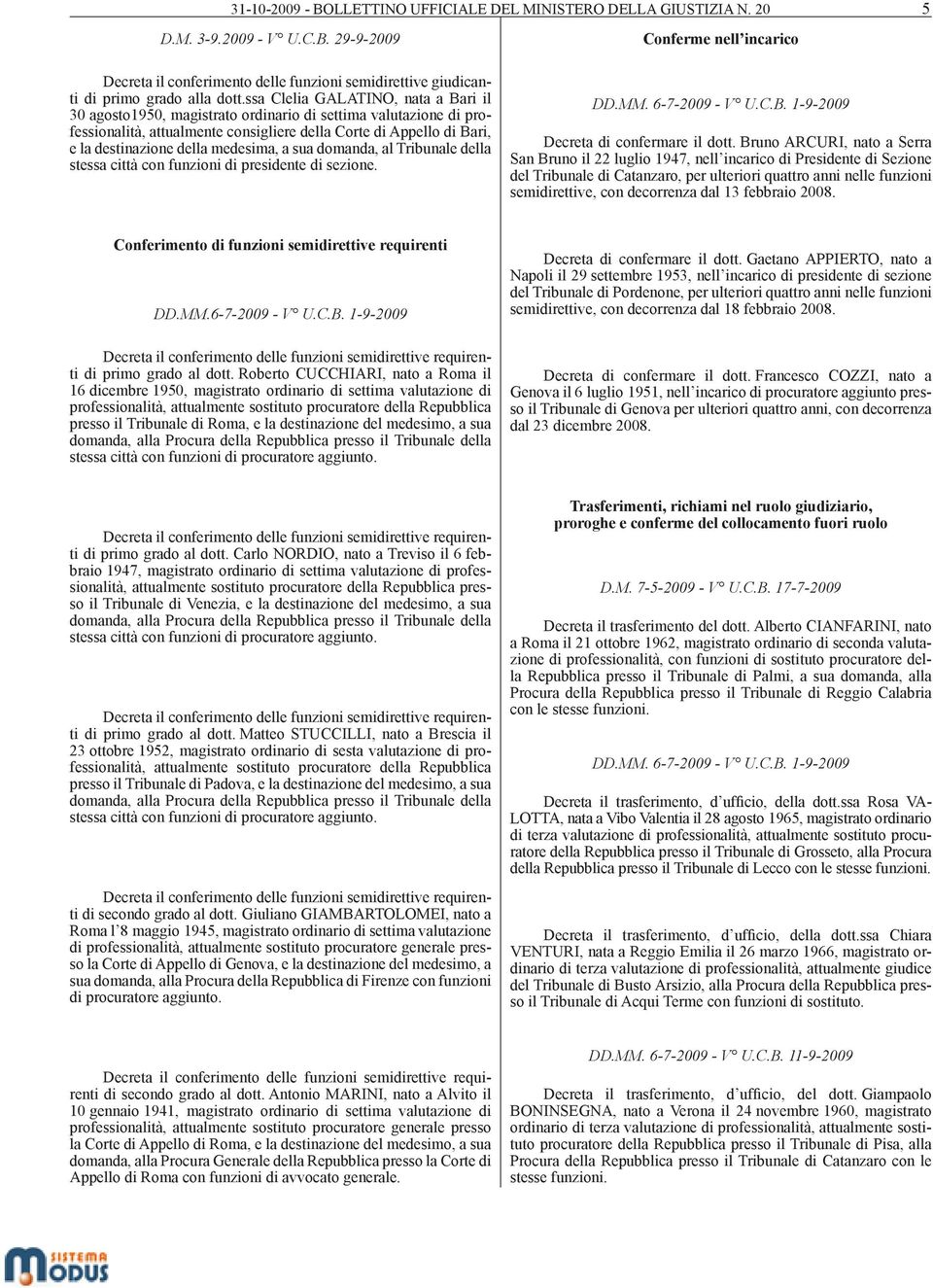 medesima, a sua domanda, al Tribunale della stessa città con funzioni di presidente di sezione. DD.MM. 6-7-2009 - V U.C.B. 1-9-2009 Decreta di confermare il dott.