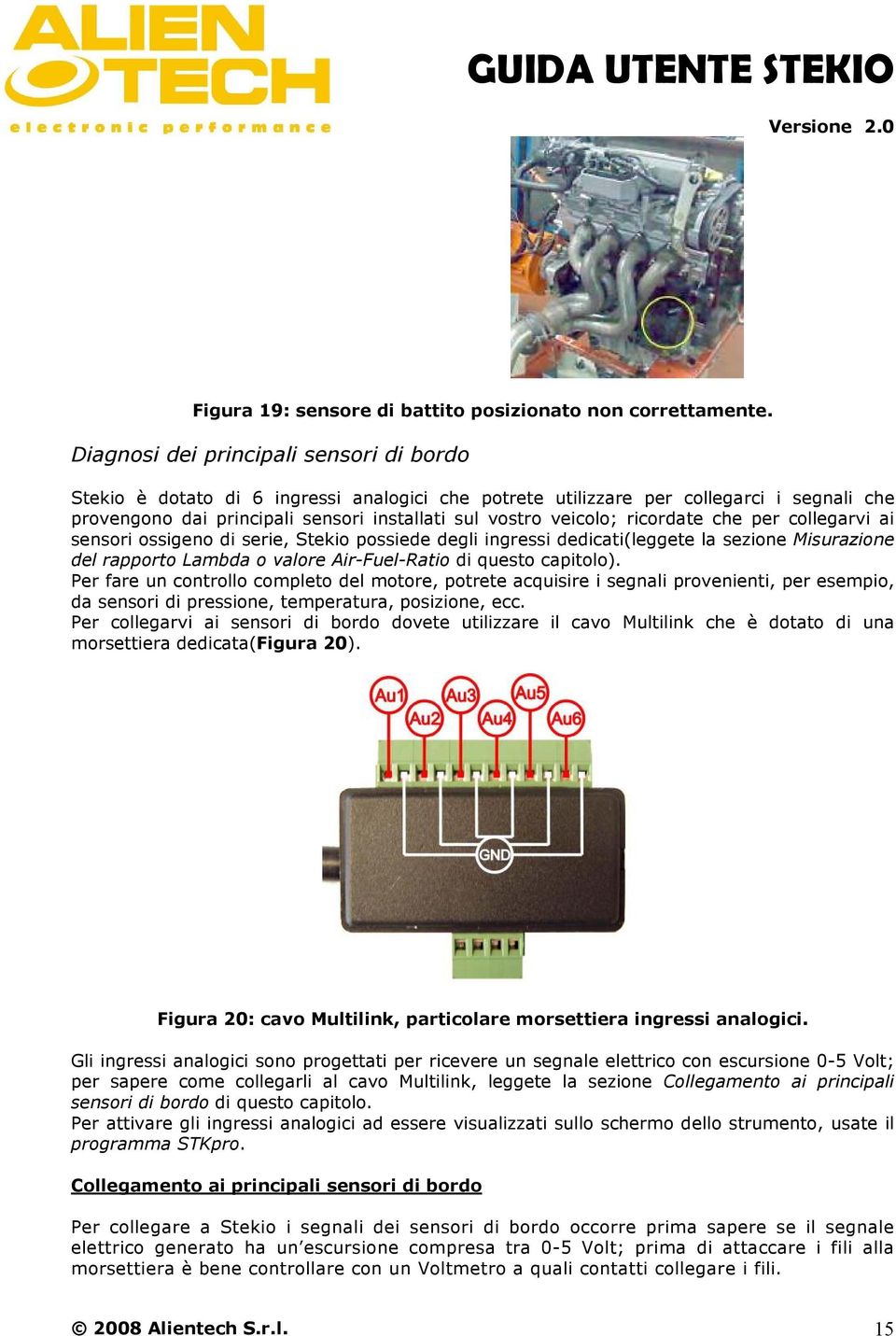 ricordate che per collegarvi ai sensori ossigeno di serie, Stekio possiede degli ingressi dedicati(leggete la sezione Misurazione del rapporto Lambda o valore Air-Fuel-Ratio di questo capitolo).