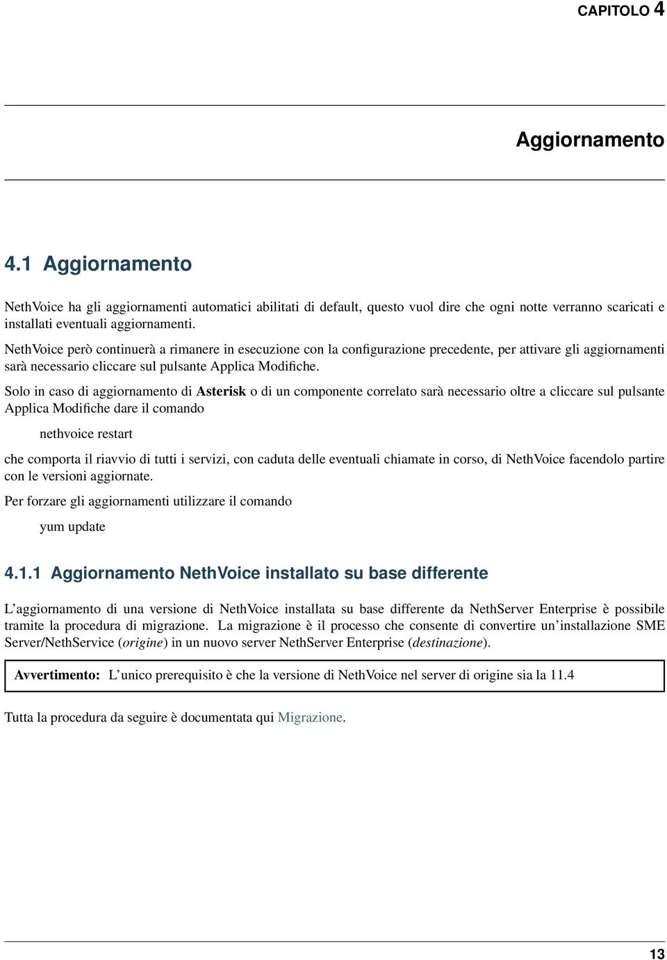 Solo in caso di aggiornamento di Asterisk o di un componente correlato sarà necessario oltre a cliccare sul pulsante Applica Modifiche dare il comando nethvoice restart che comporta il riavvio di