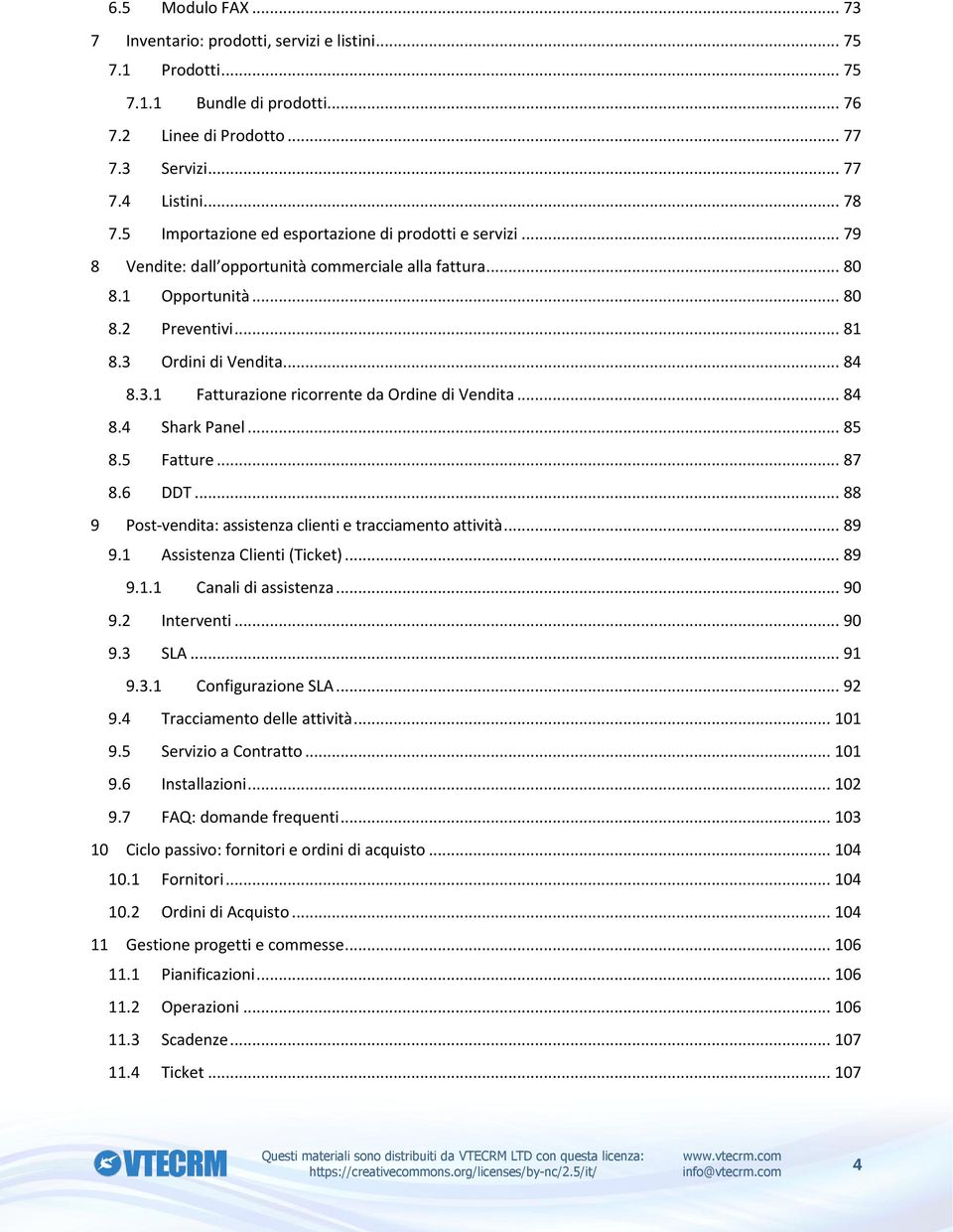 Ordini di Vendita... 84 8.3.1 Fatturazione ricorrente da Ordine di Vendita... 84 8.4 Shark Panel... 85 8.5 Fatture... 87 8.6 DDT... 88 9 Post-vendita: assistenza clienti e tracciamento attività... 89 9.