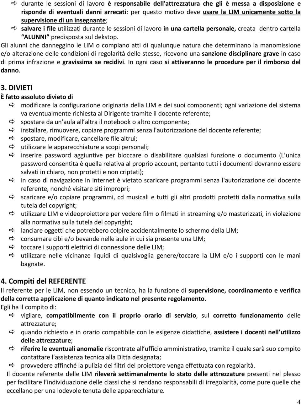 Gli alunni che danneggino le LIM o compiano atti di qualunque natura che determinano la manomissione e/o alterazione delle condizioni di regolarità delle stesse, ricevono una sanzione disciplinare