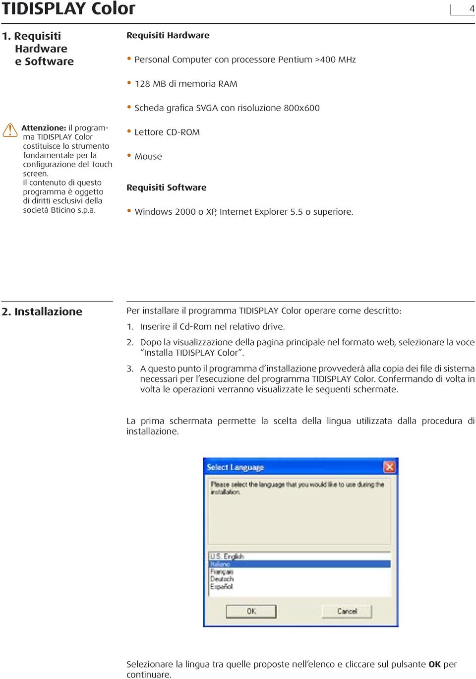 Color costituisce lo strumento fondamentale per la configurazione del Touch screen. Il contenuto di questo programma è oggetto di diritti esclusivi della società Bticino s.p.a. Lettore CD-ROM Mouse Requisiti Software Windows 2000 o XP, Internet Explorer 5.