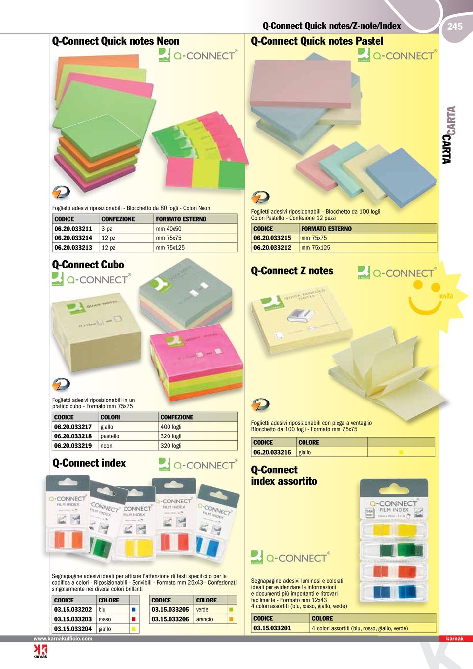 20.033215 mm 75x75 06.20.033212 mm 75x125 Q-Connect Z notes novità Foglietti adesivi riposizionabili in un pratico cubo - Formato mm 75x75 COLORI CONFEZIONE 06.20.033217 giallo 400 fogli 06.20.033218 pastello 320 fogli 06.