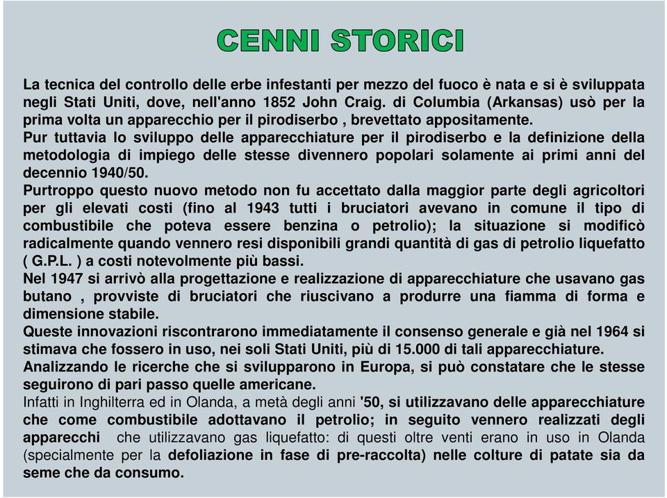 Pur tuttavia lo sviluppo delle apparecchiature per il pirodiserbo e la definizione della metodologia di impiego delle stesse divennero popolari solamente ai primi anni del decennio 1940/50.