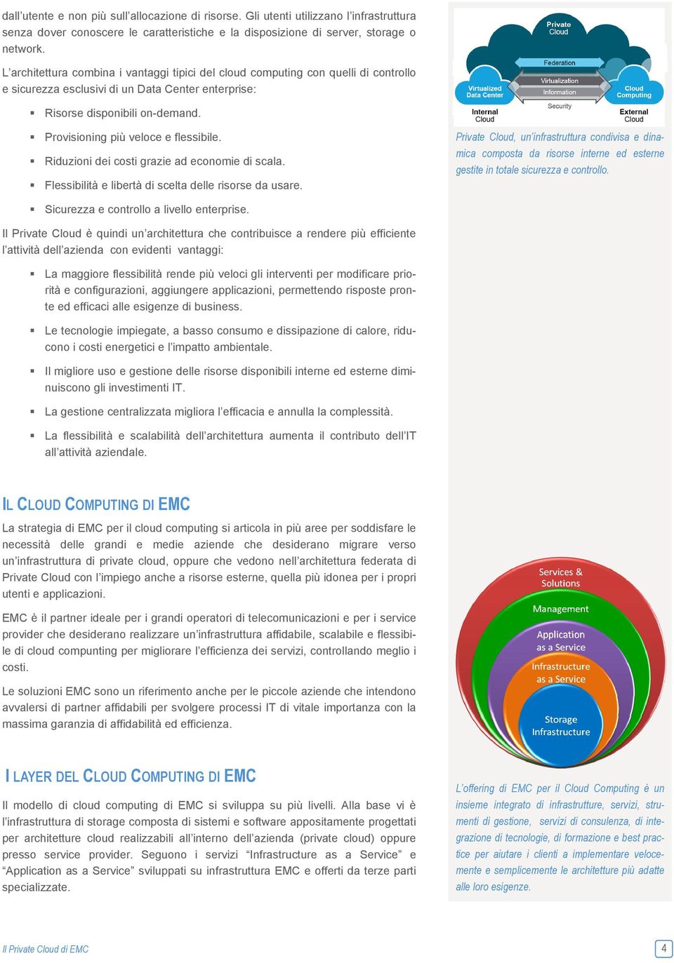 Provisioning più veloce e flessibile. Riduzioni dei costi grazie ad economie di scala. Flessibilità e libertà di scelta delle risorse da usare.