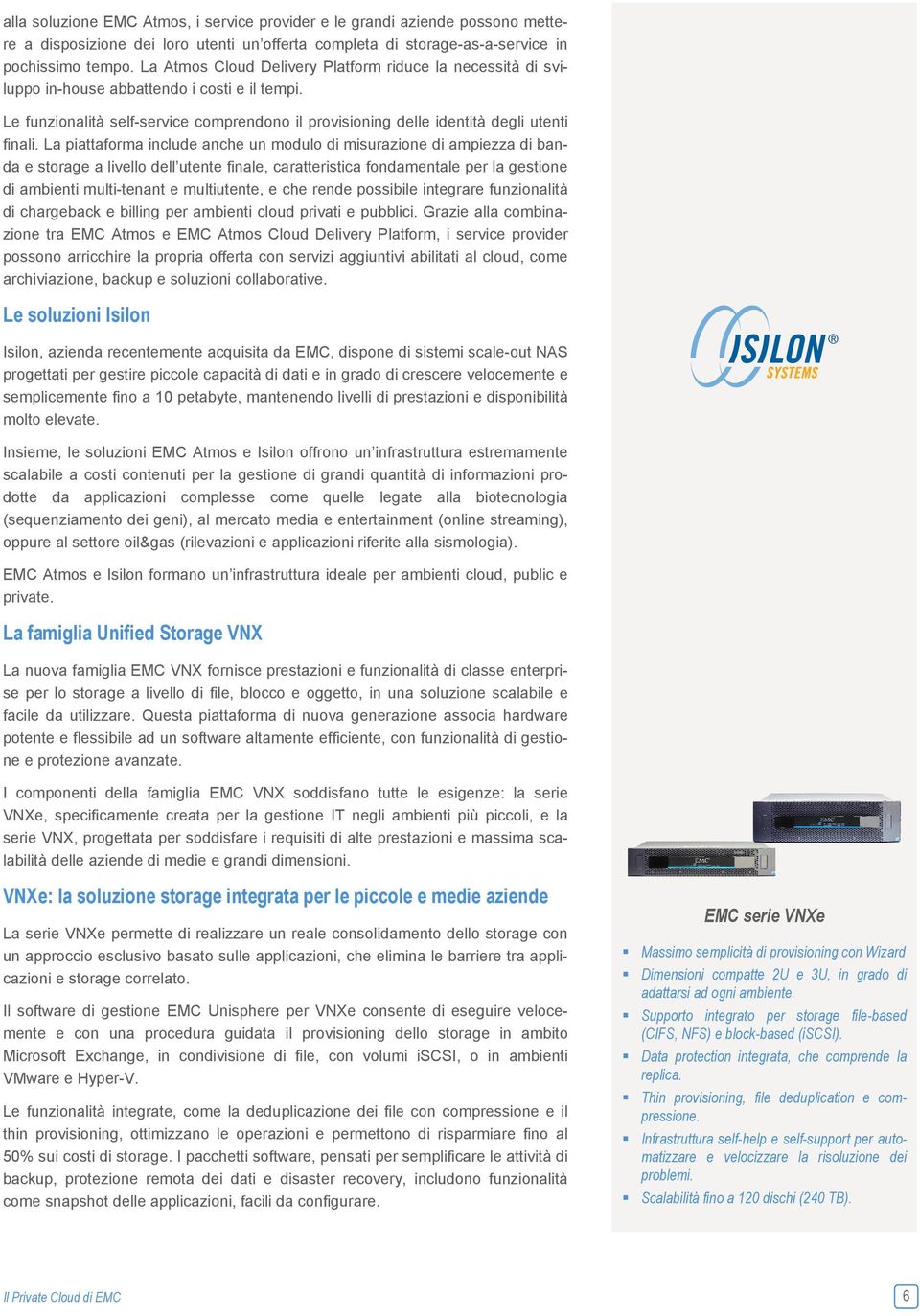 La piattaforma include anche un modulo di misurazione di ampiezza di banda e storage a livello dell utente finale, caratteristica fondamentale per la gestione di ambienti multi-tenant e multiutente,