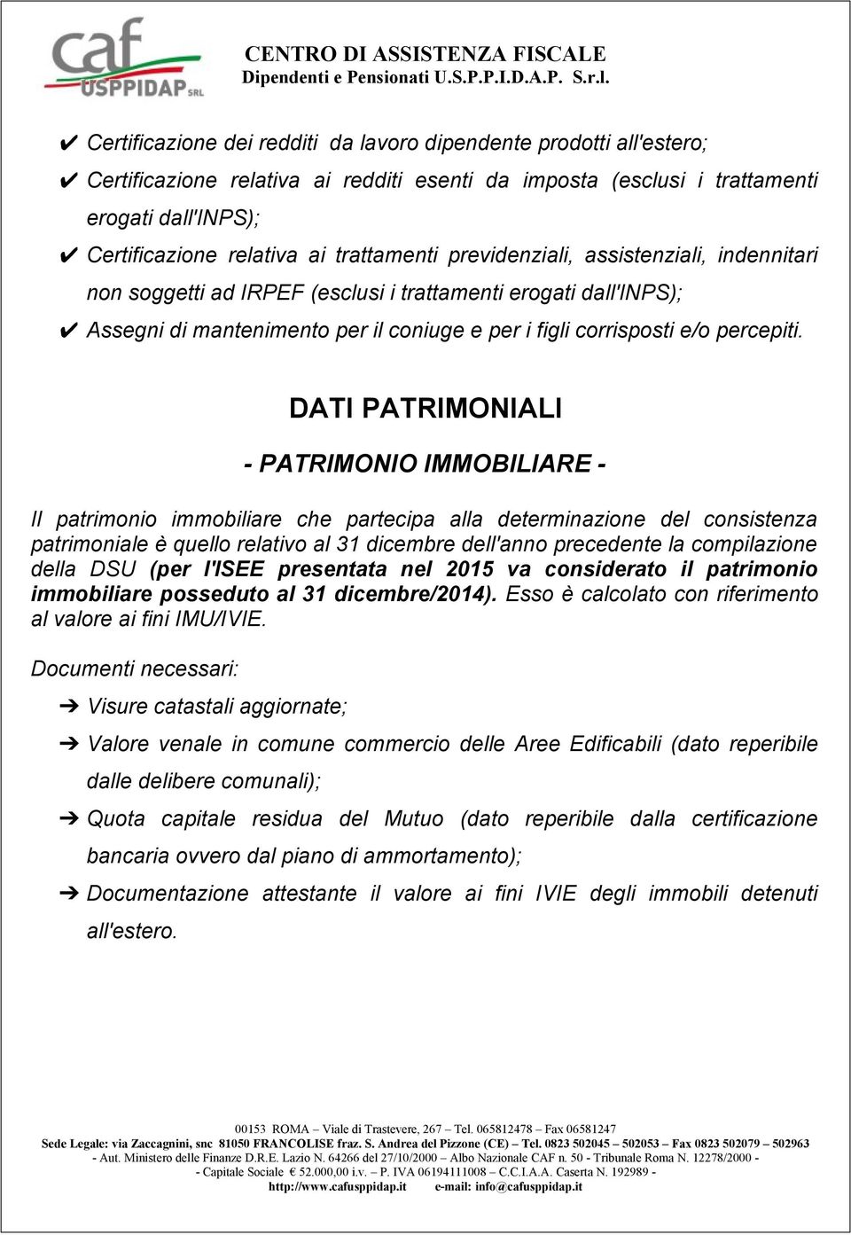 DATI PATRIMONIALI - PATRIMONIO IMMOBILIARE - Il patrimonio immobiliare che partecipa alla determinazione del consistenza patrimoniale è quello relativo al 31 dicembre dell'anno precedente la